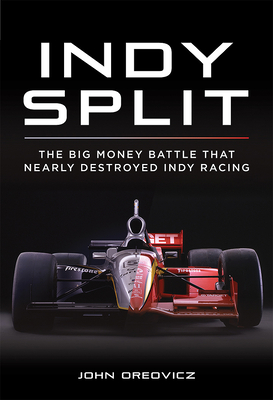 Indy Split: The Big Money Battle that Nearly Destroyed Indy Racing