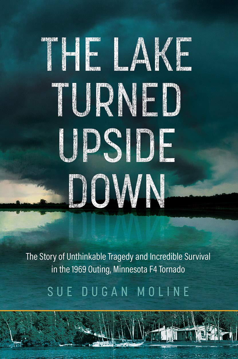The Lake Turned Upside Down: The Story of Unthinkable Tragedy and Incredible Survival in the 1969 Outing, Minnesota F4 Tornado