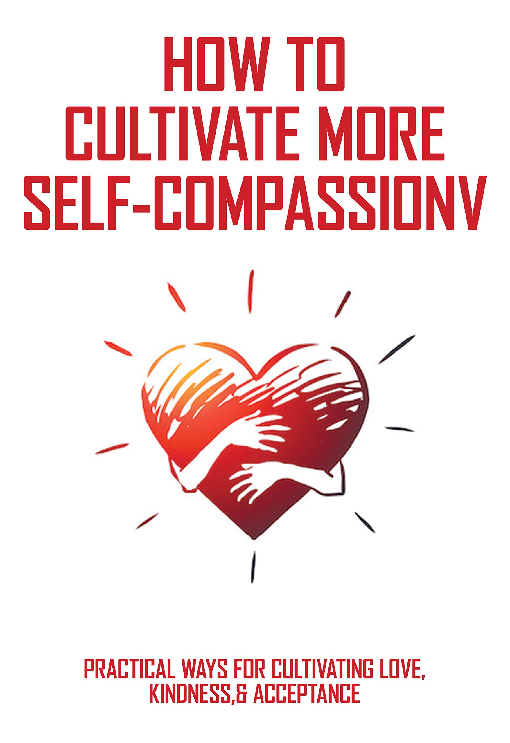 How To Cultivate More Self-Compassion: Practical Ways For Cultivating ...