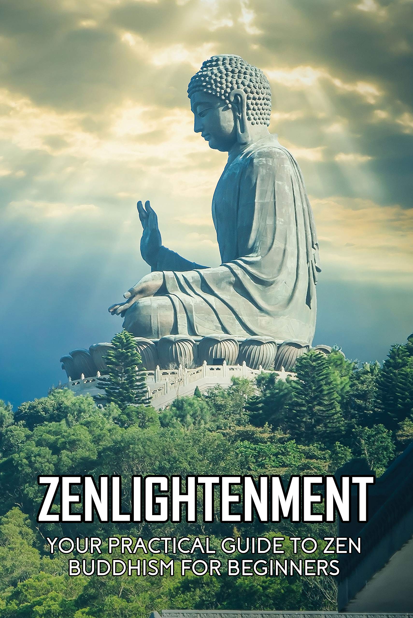 Zenlightenment Your Practical Guide To Zen Buddhism For Beginners Zen