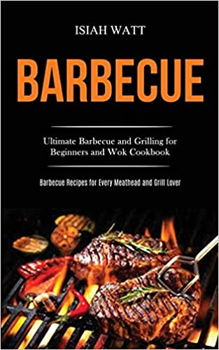 Barbecue: Ultimate Barbecue and Grilling for Beginners and Wok Cookbook