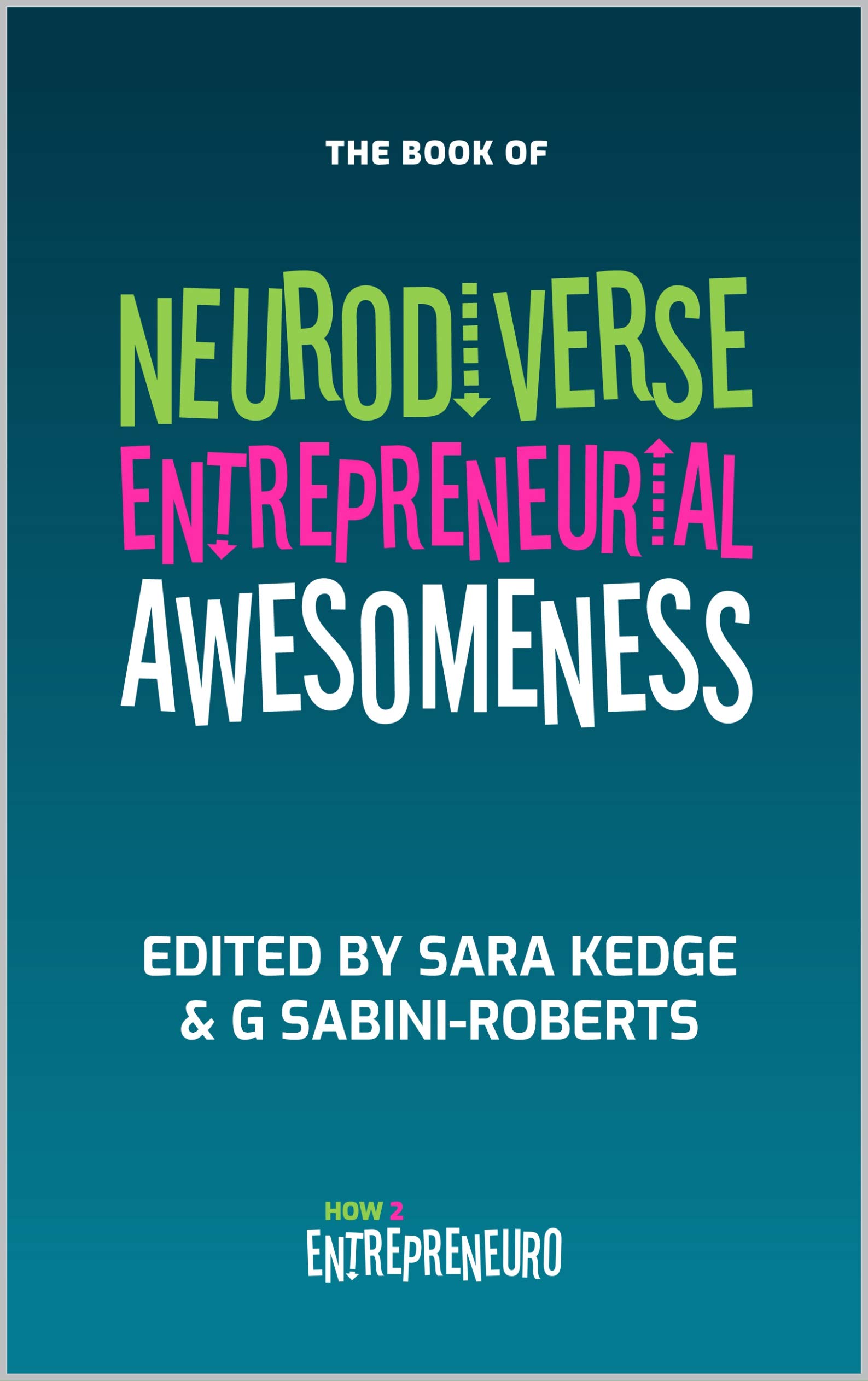 Neurodiverse Entrepreneurial Awesomeness: An Anthology Of Stories From Brilliant Entrepreneurs With Amazingly Different Brains Who Are Forging Their Own Way