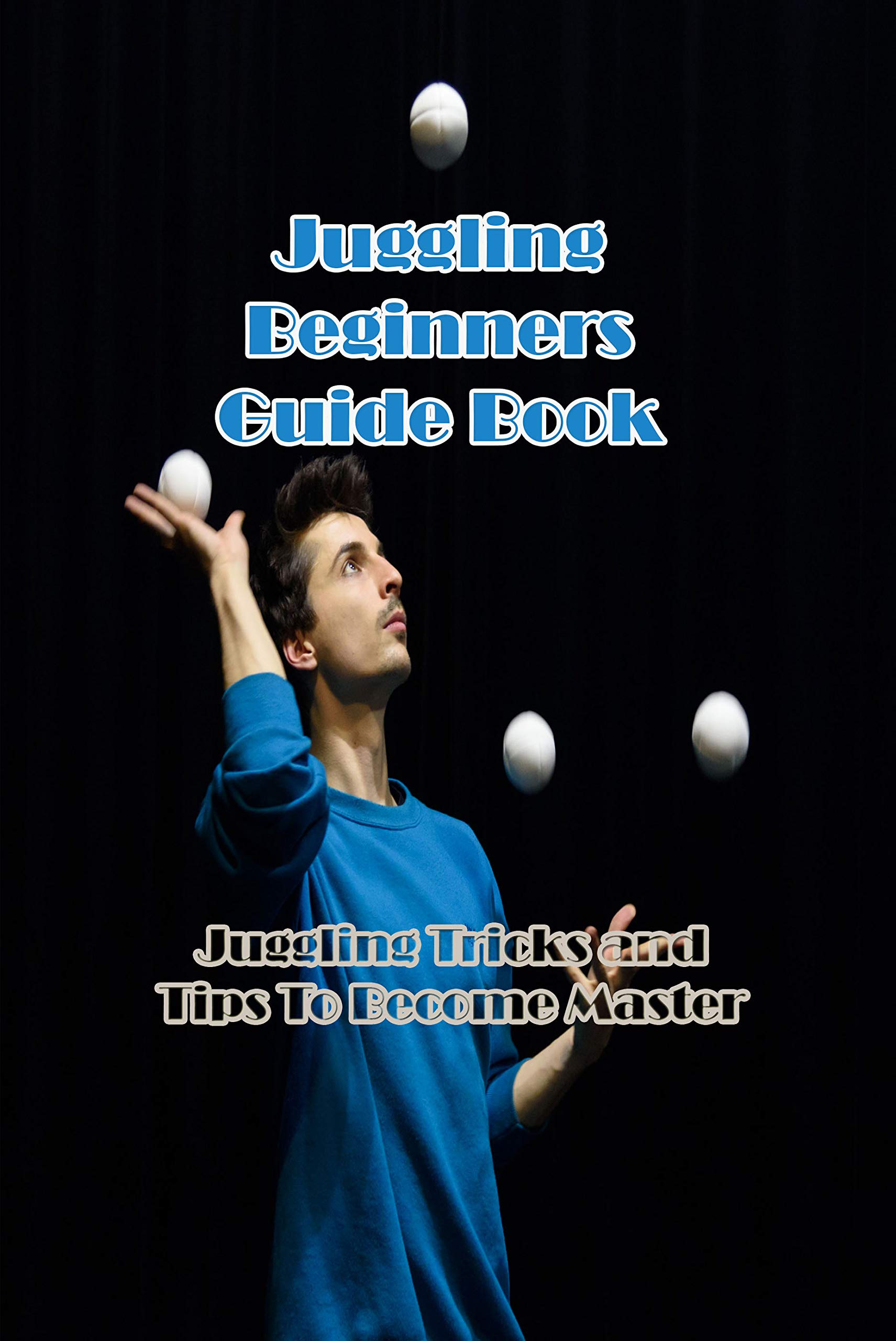 Juggling Beginners Guide Book Juggling Tricks and Tips To