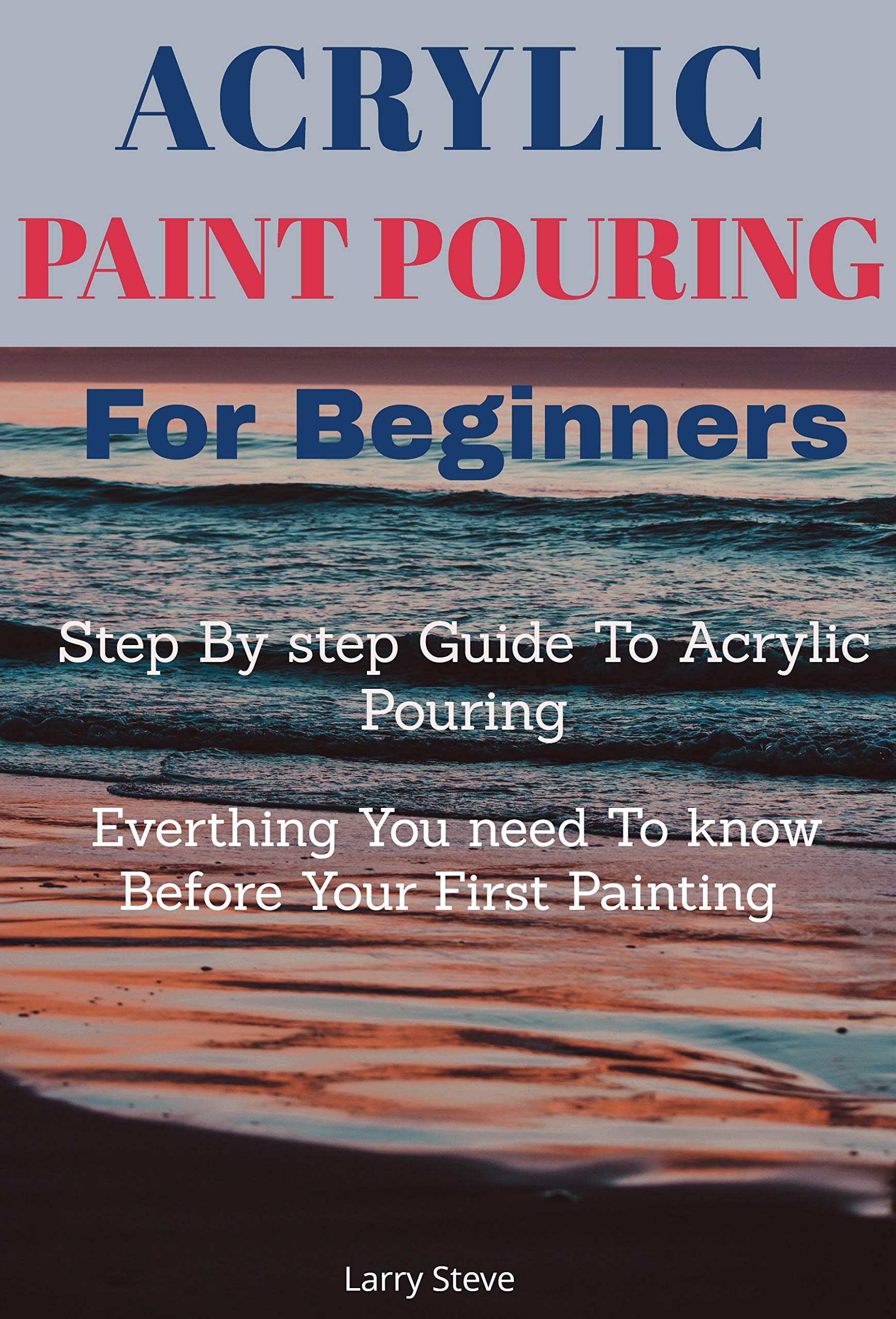 Acrylic Paint Pouring For Beginners Step By Step Guide To Acrylic