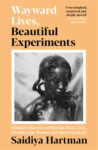 Wayward Lives, Beautiful Experiments: Intimate Histories of Riotous Black Girls, Troublesome Women and Queer Radicals