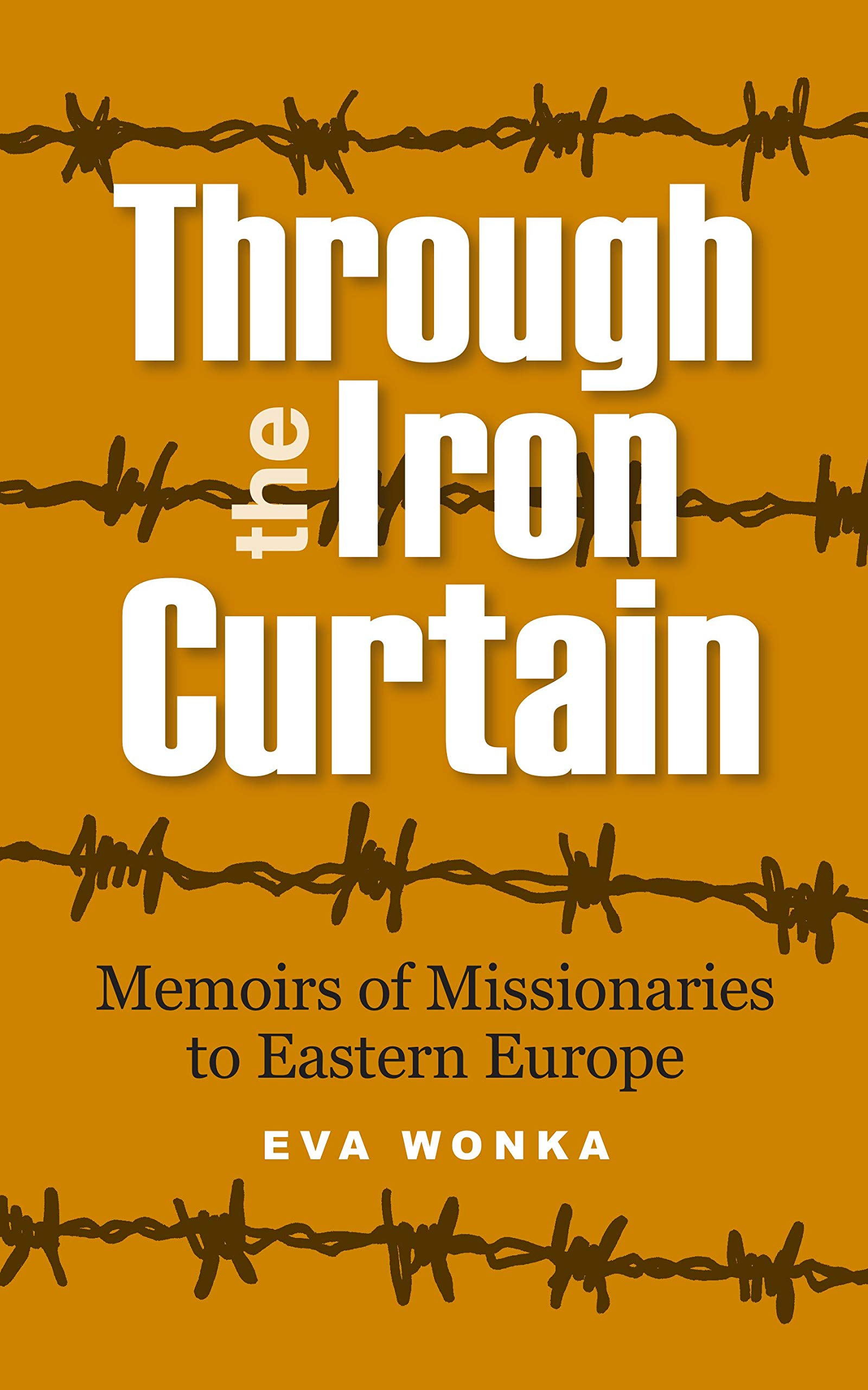 Through the Iron Curtain Memoirs of missionaries to Eastern Europe by Eva Wonka Goodreads