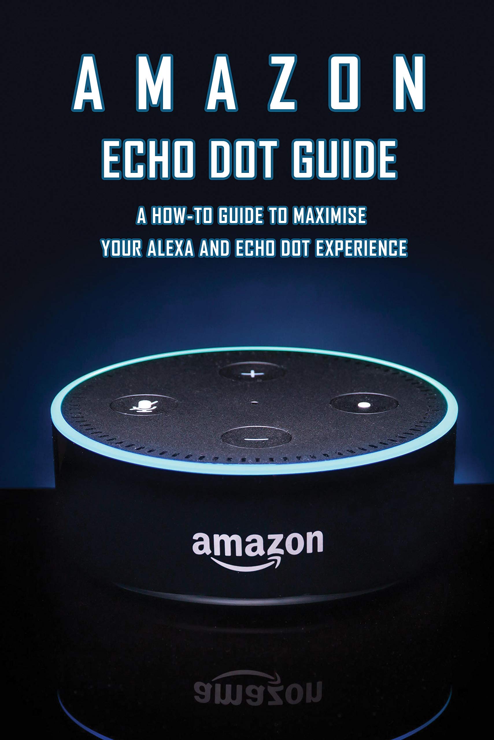 Amazon Echo Dot Guide A HowTo Guide To Maximise Your Alexa And Echo