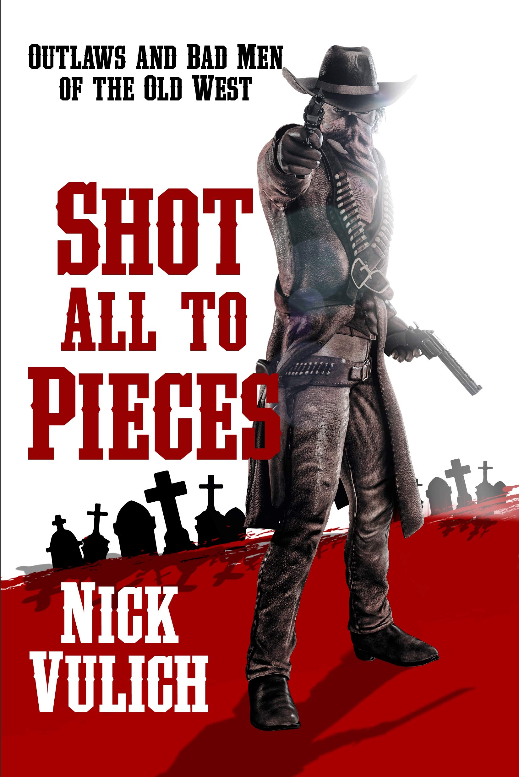 Shot All To Pieces: Outlaws And Bad Men Of The Old West