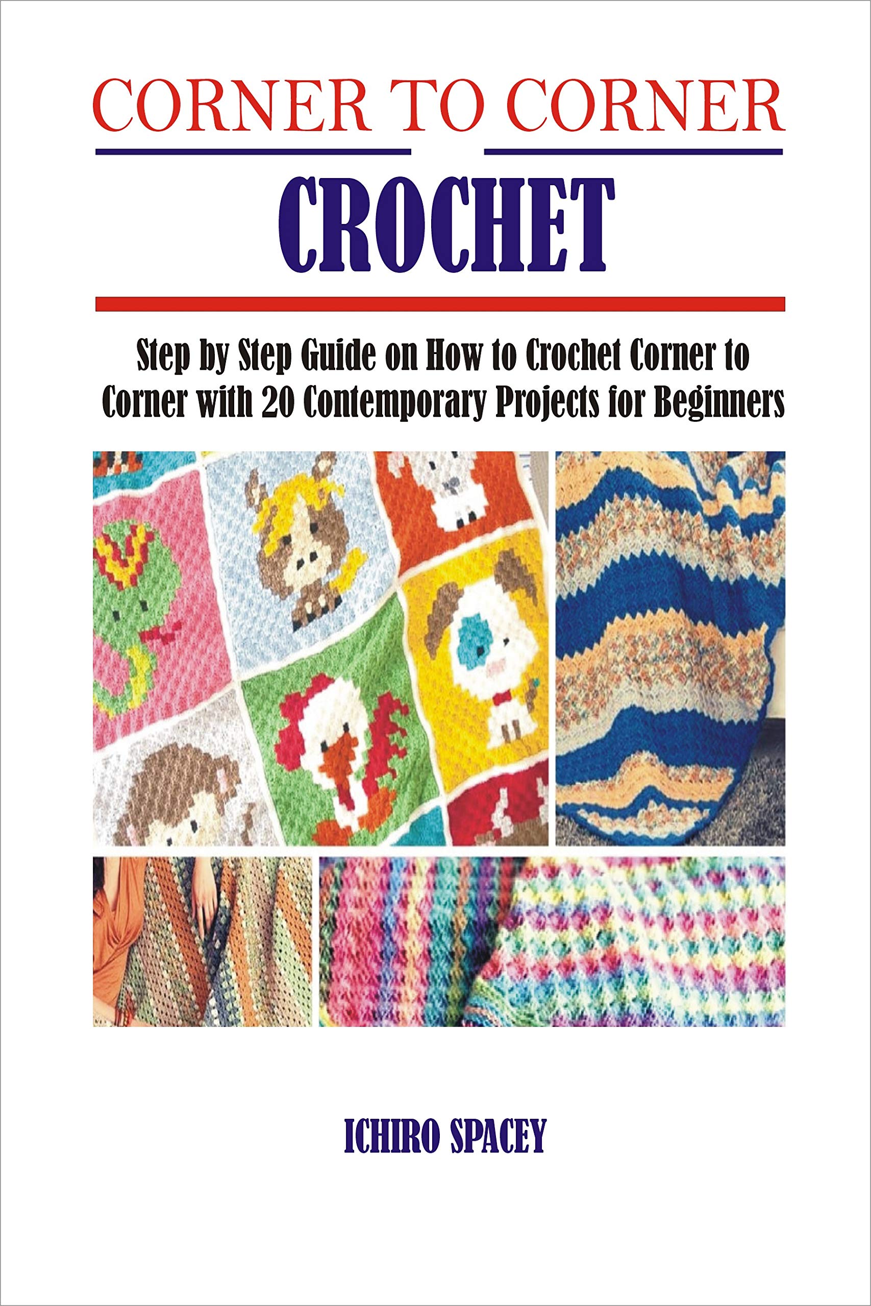 CORNER TO CORNER CROCHET: Step by Step Guide on How to Crochet Corner to Corner with 20 Contemporary Projects for Beginners