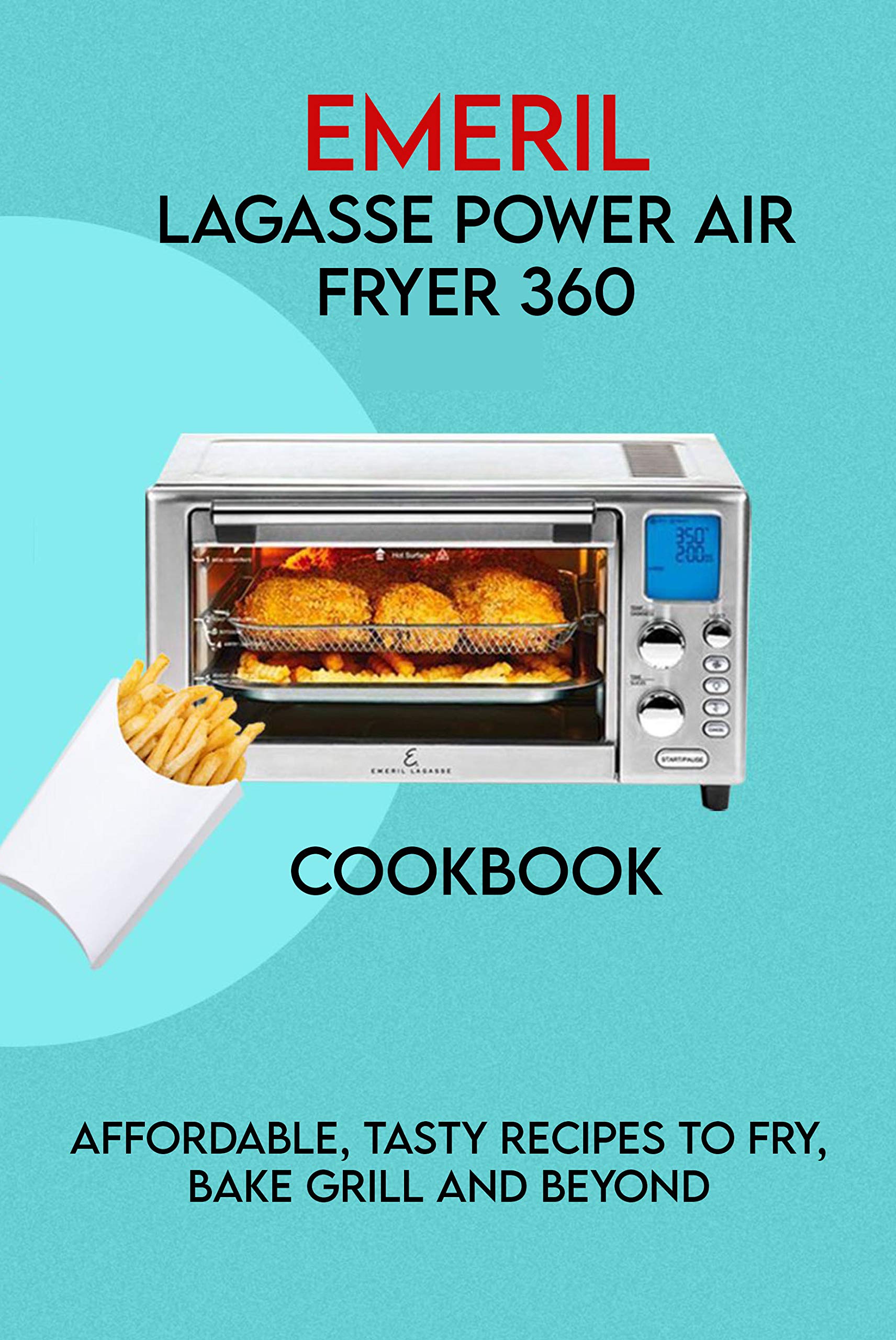 Emeril Lagasse Power Air Fryer 360 Cookbook Affordable, Tasty Recipes