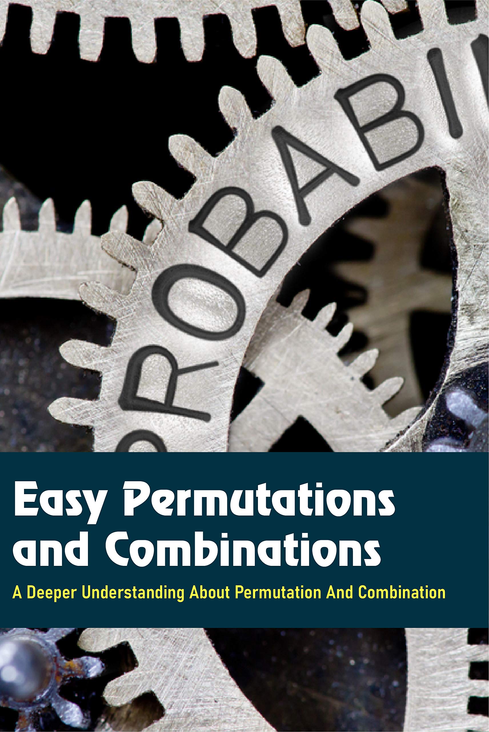 Easy Permutations and Combinations: A Deeper Understanding About ...
