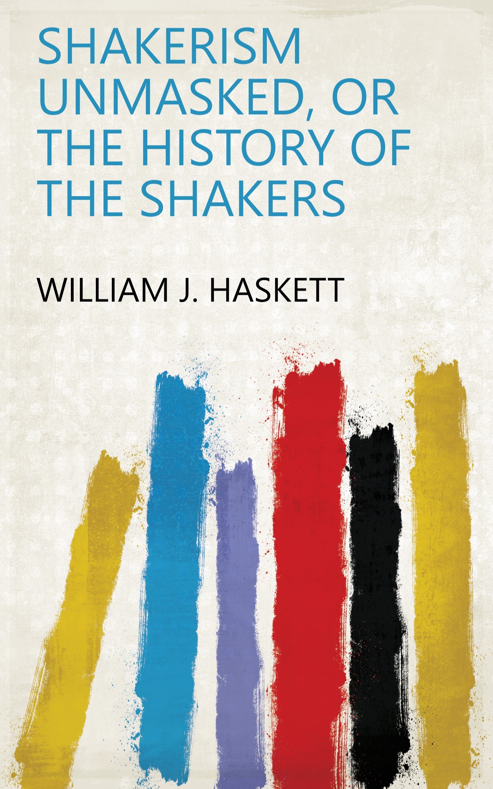 Shakerism Unmasked, Or The History of the Shakers by William J. Haskett