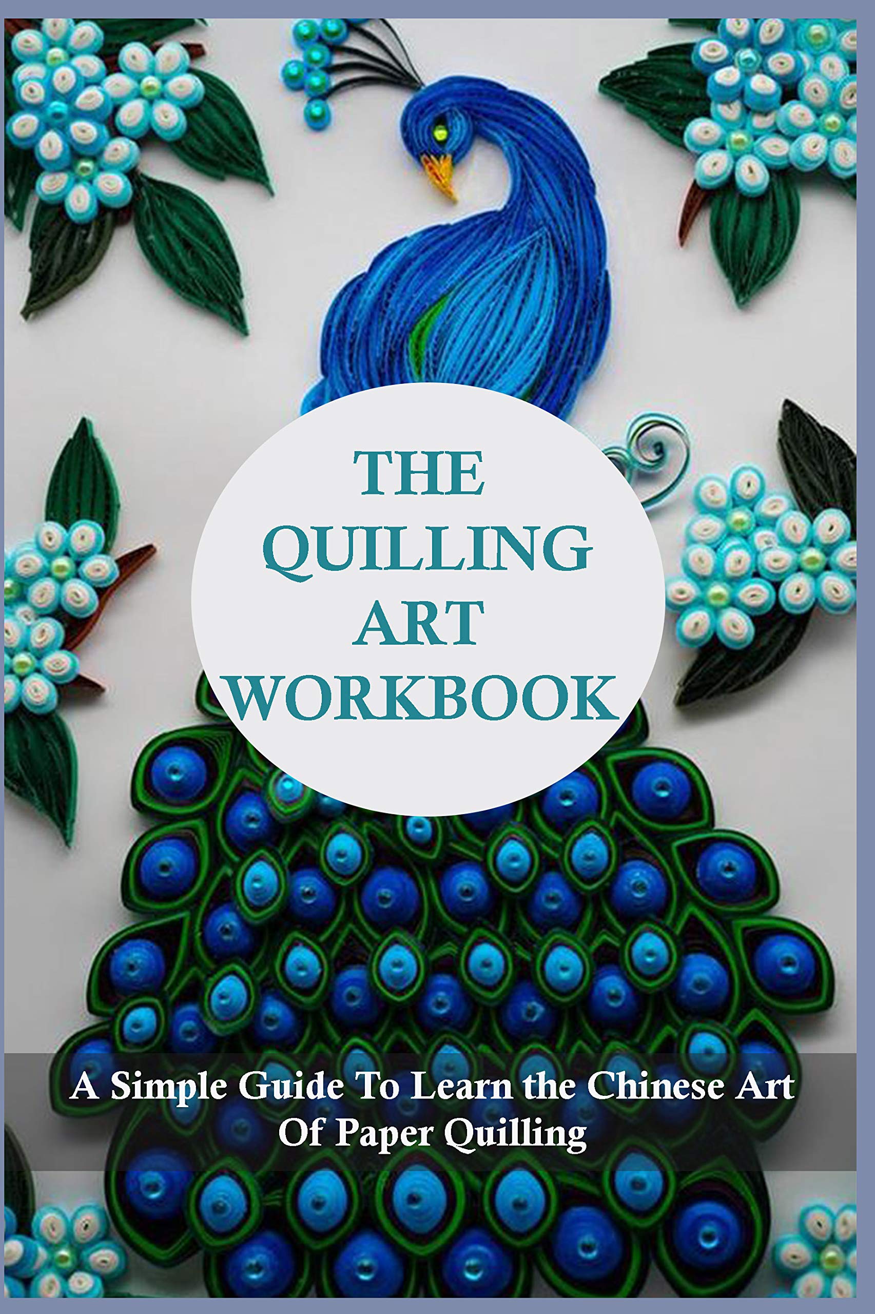 The Quilling Art Workbook A Simple Guide To Learn the Chinese Art Of