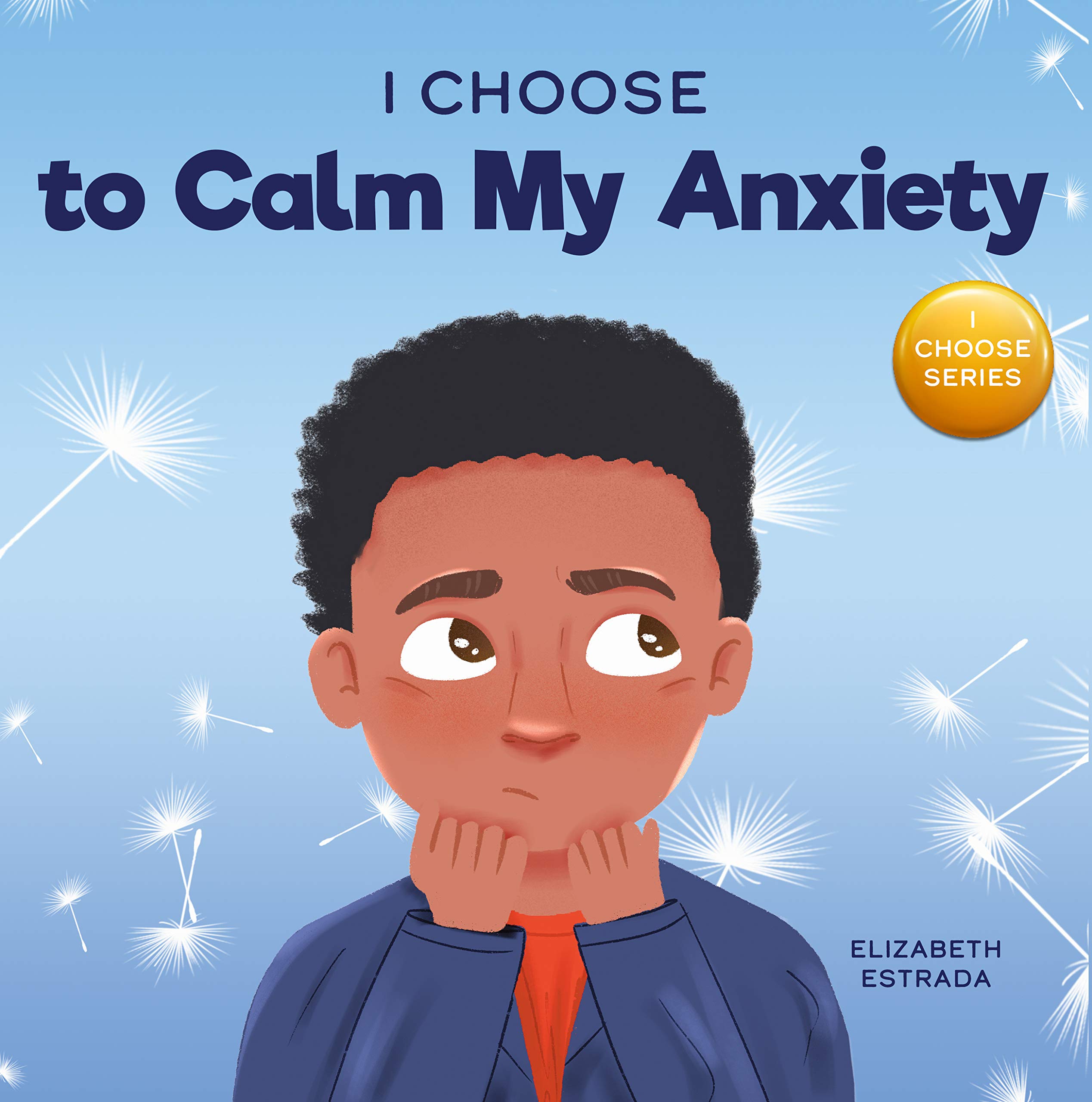 I Choose to Calm My Anxiety: A Colorful, Picture Book About Soothing Strategies for Anxious Children