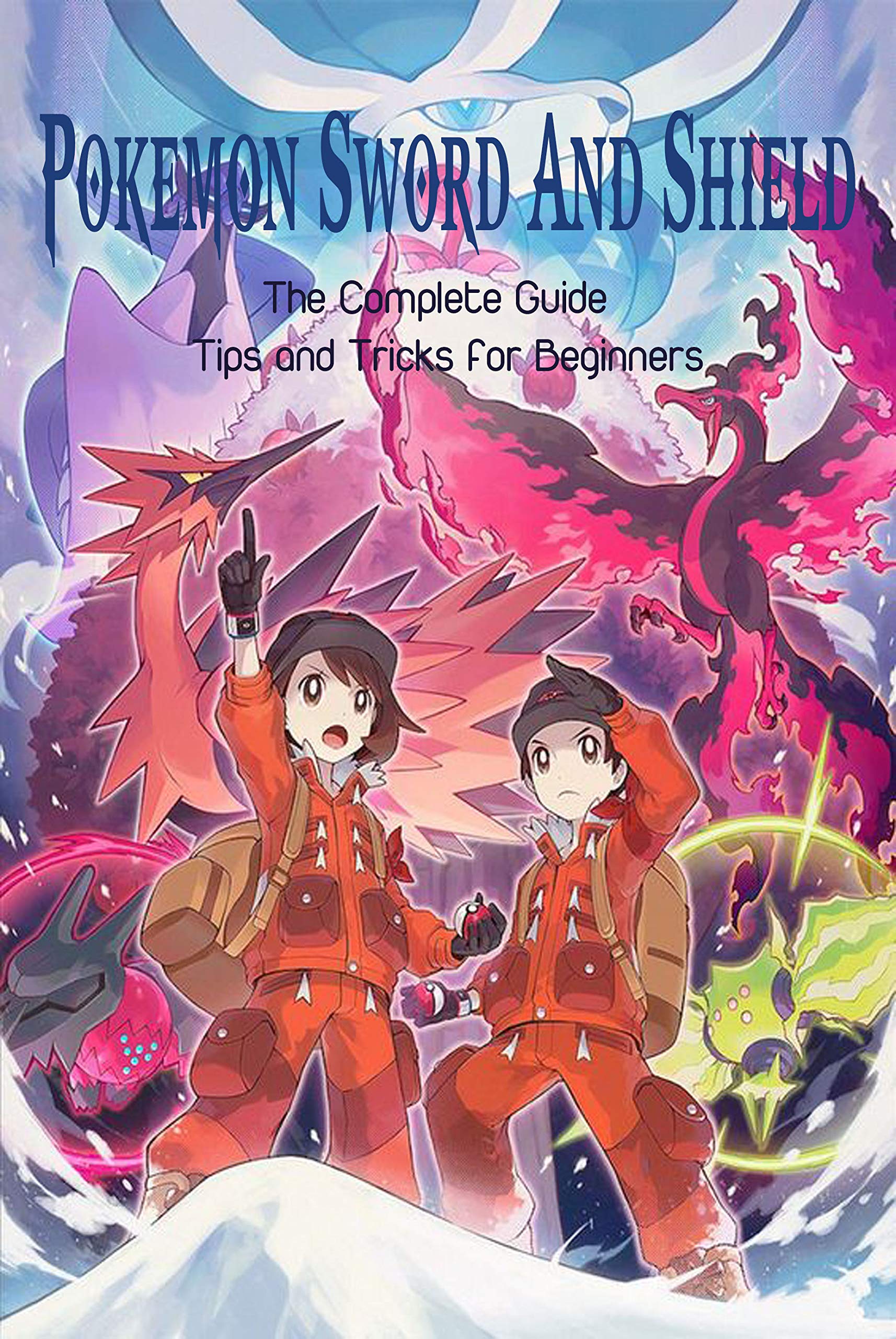Pokemon Beginers Guide Pokemon Sword & Shield: The Complete Guide - Tips and Tricks for ...