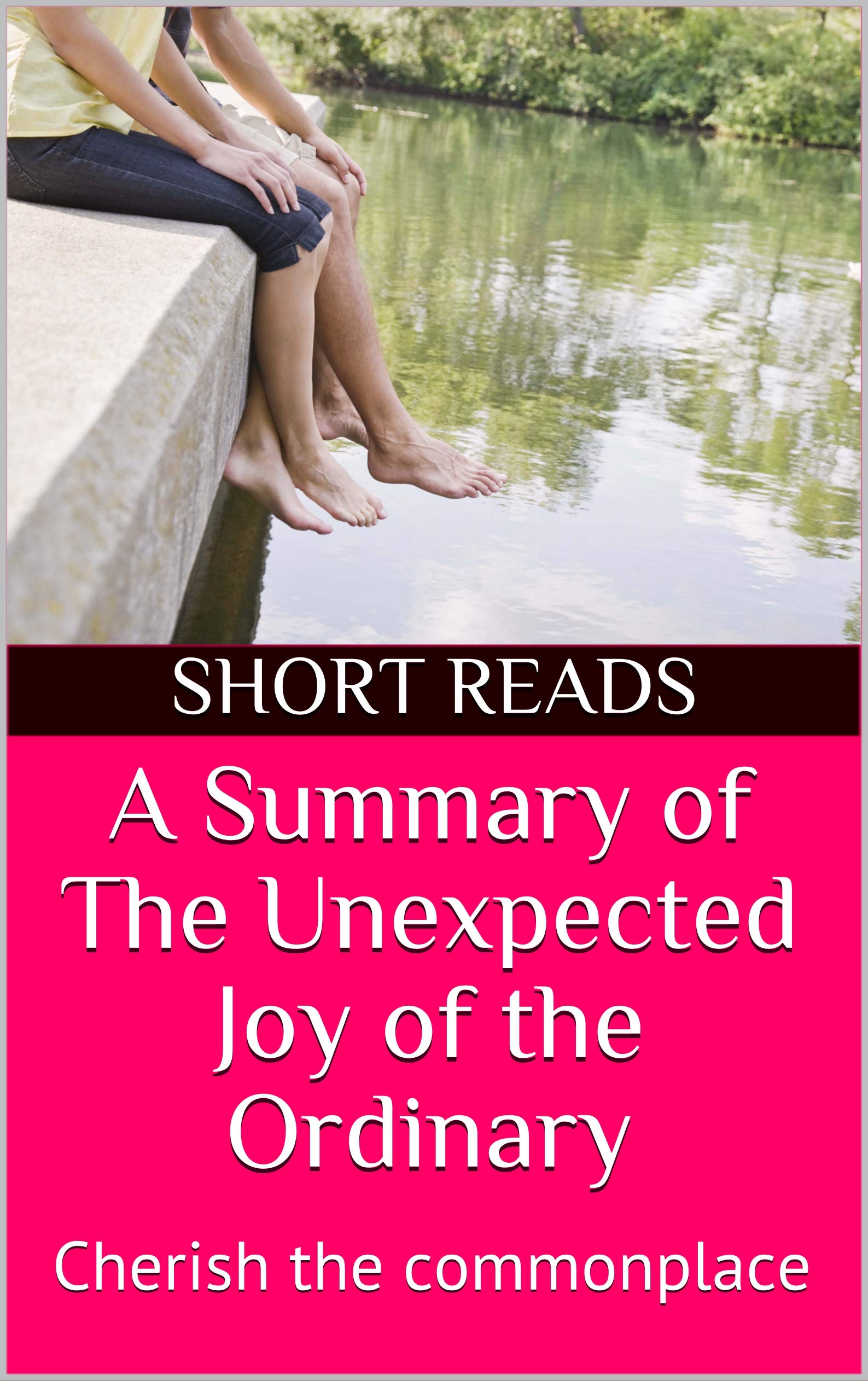 A Summary of The Unexpected Joy of the Ordinary Cherish the