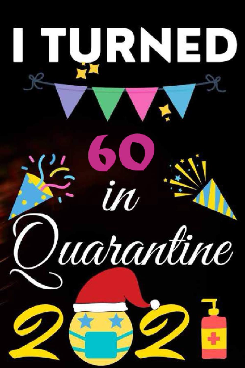 I Turned 60 in Quarantine 2021 Birthday Gift Notbook Happy 60th