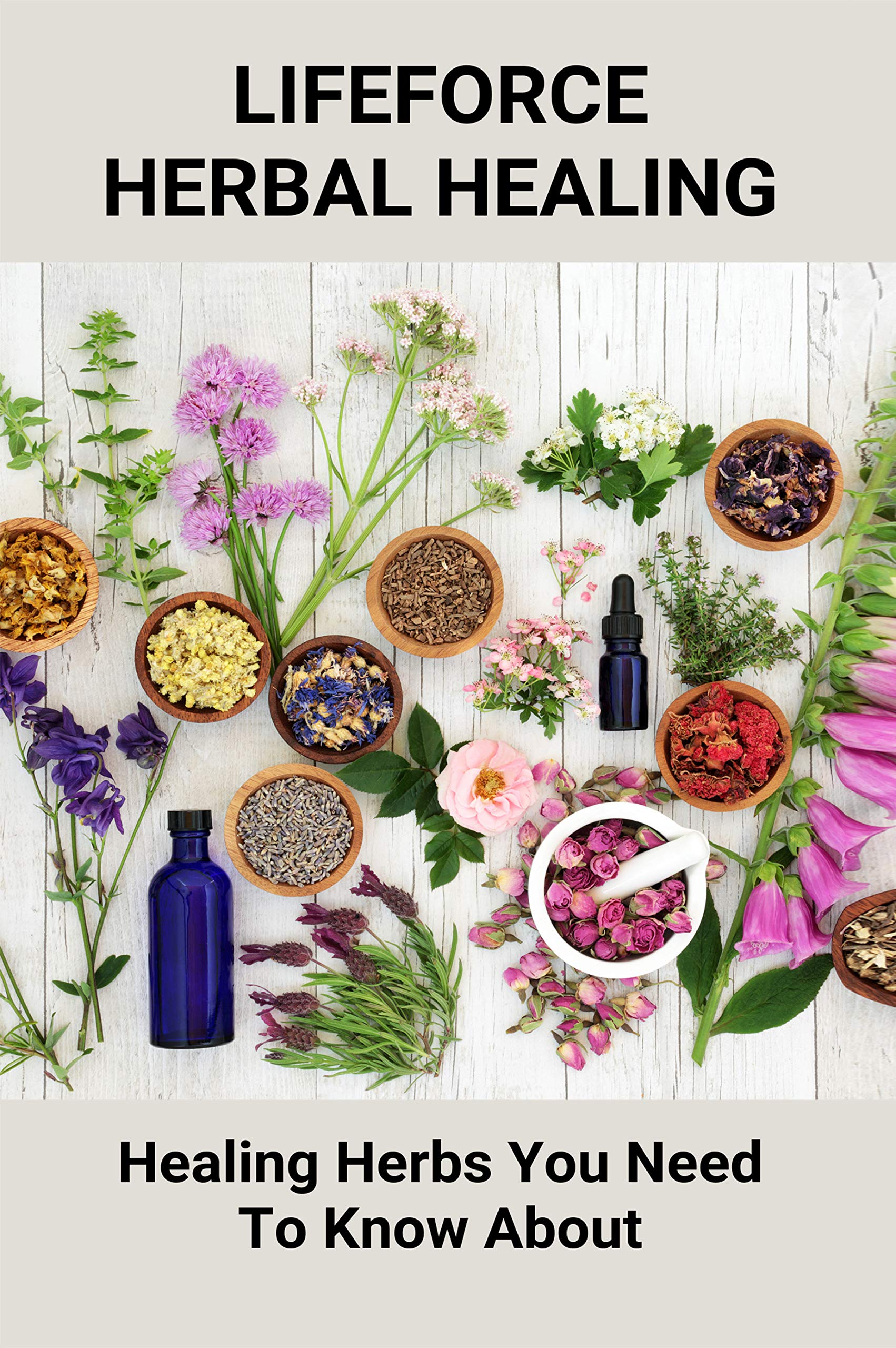 Lifeforce Herbal Healing Healing Herbs You Need To Know About Herbal