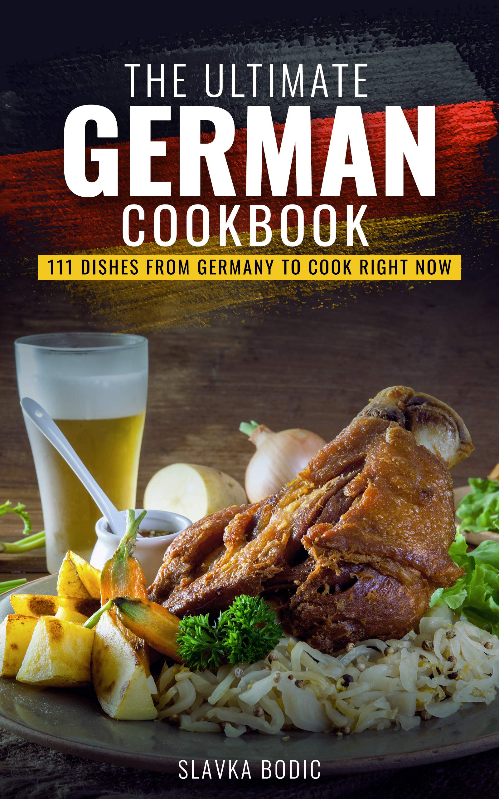 The Ultimate German Cookbook: 111 Dishes From Germany To Cook Right Now