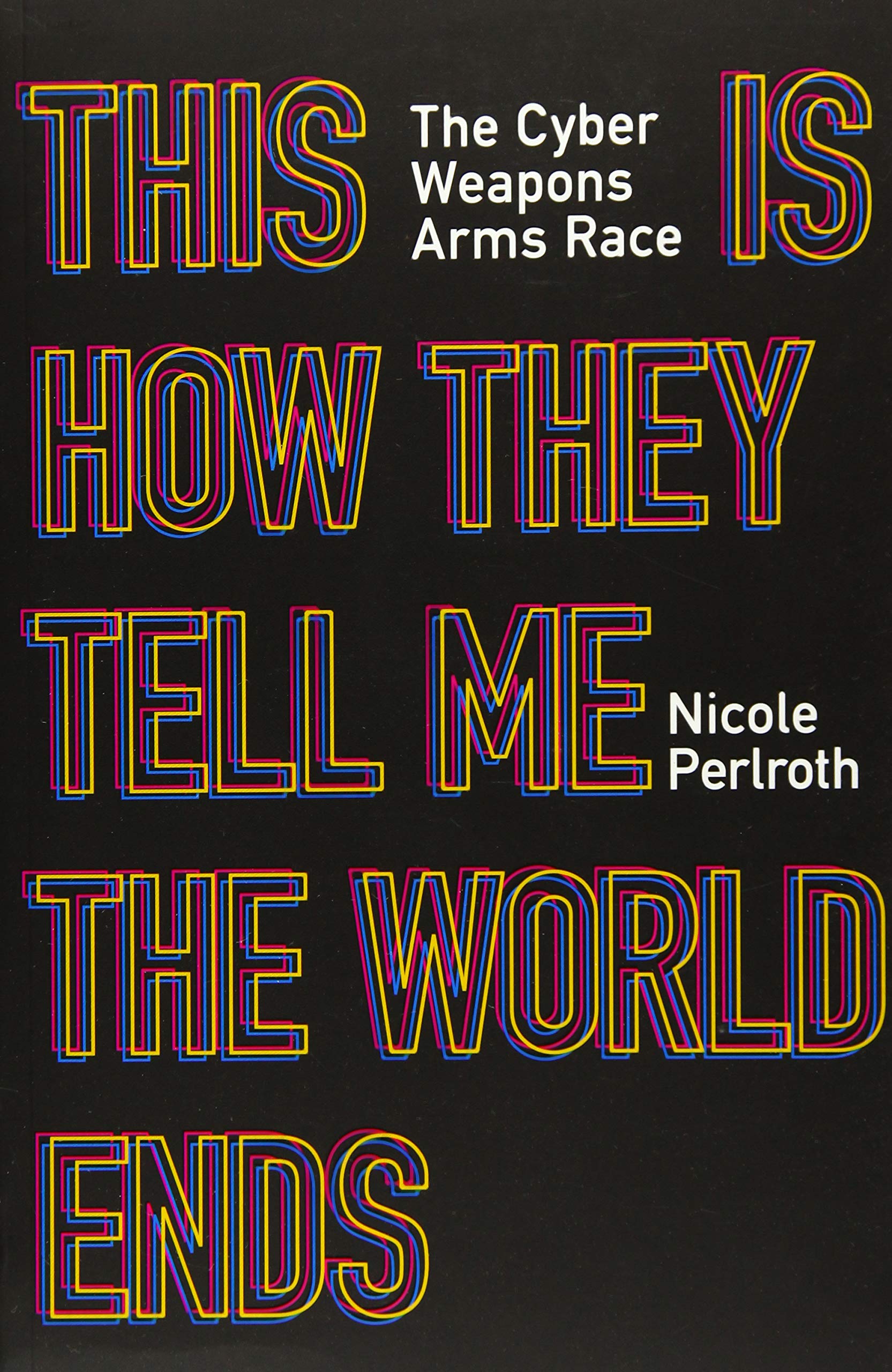 This Is How They Tell Me the World Ends: The Cyberweapons Arms Race