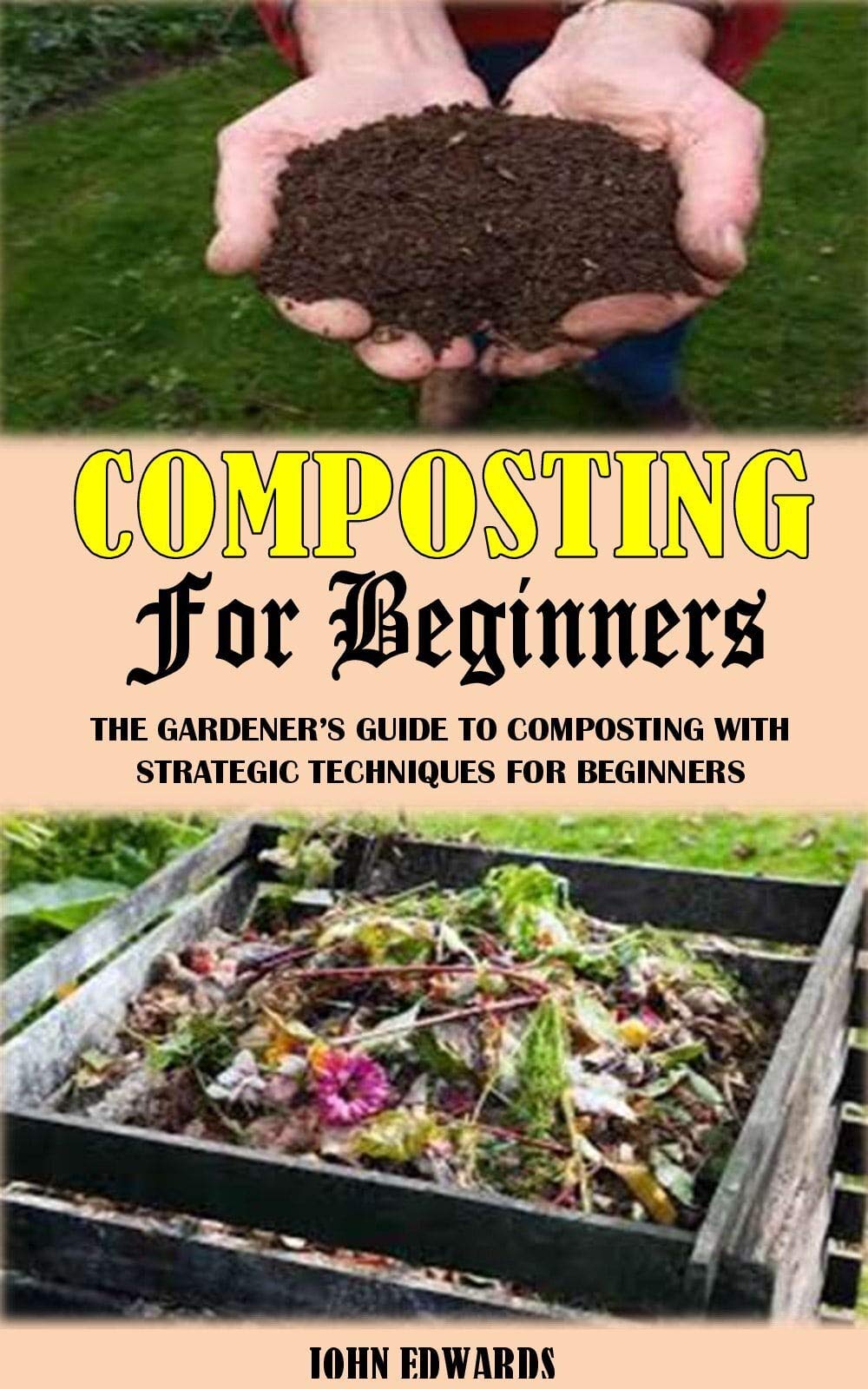 COMPOSTING FOR BEGINNERS The Gardener’s Guide To Composting With