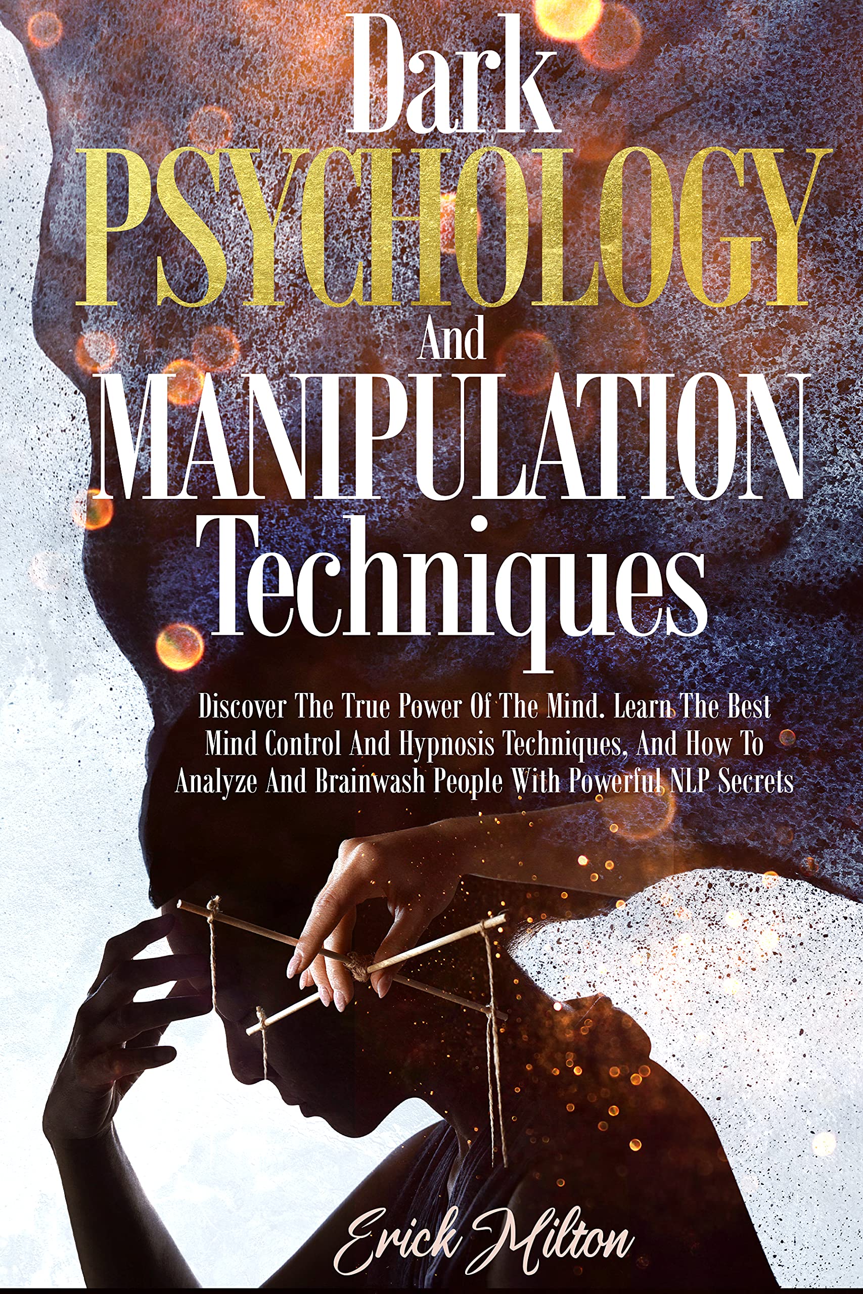 Dark Psychology And Manipulation Techniques Discover The True Power Of