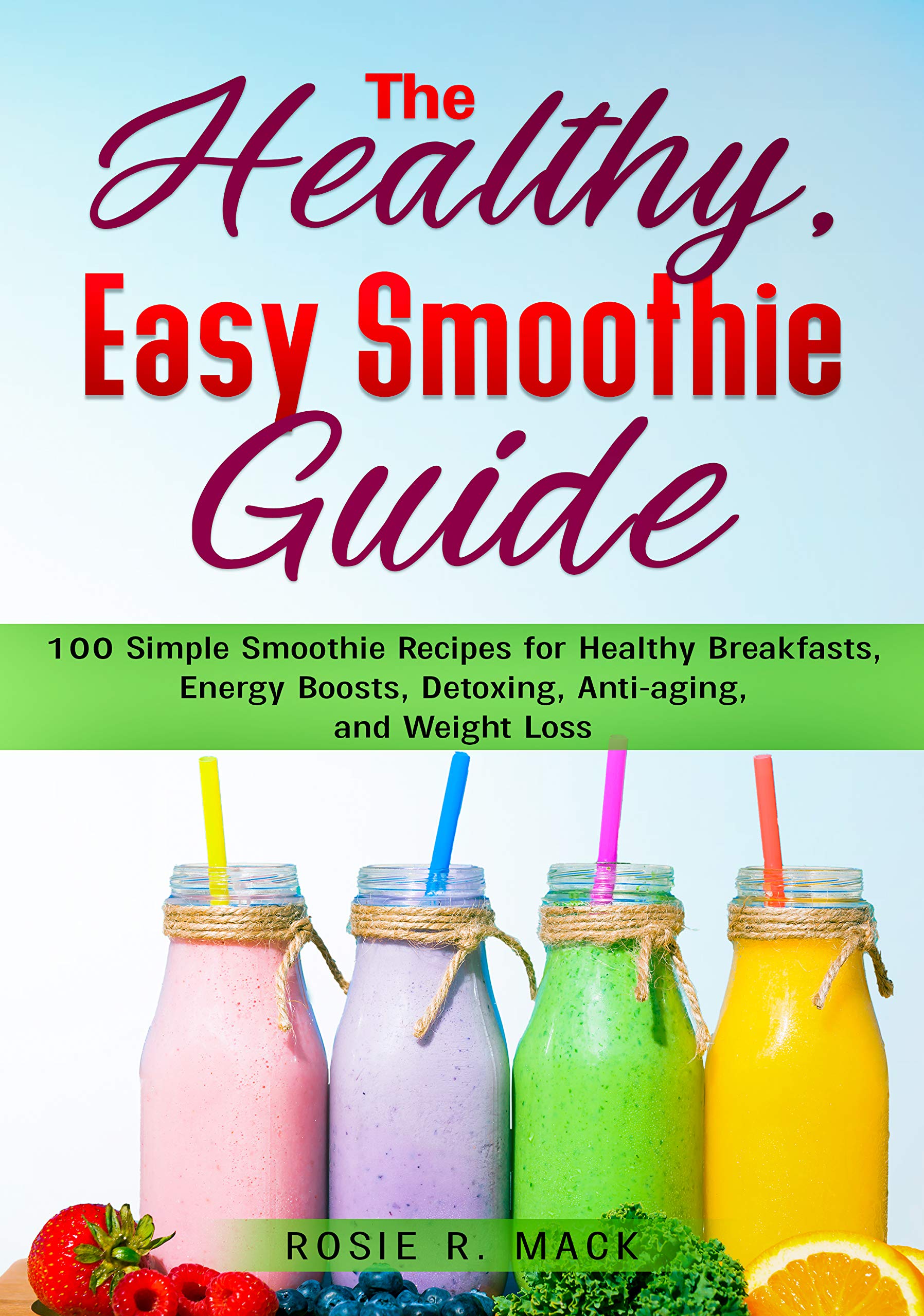 The Healthy, Easy Smoothies Guide 100 Simple Smoothie Recipes for