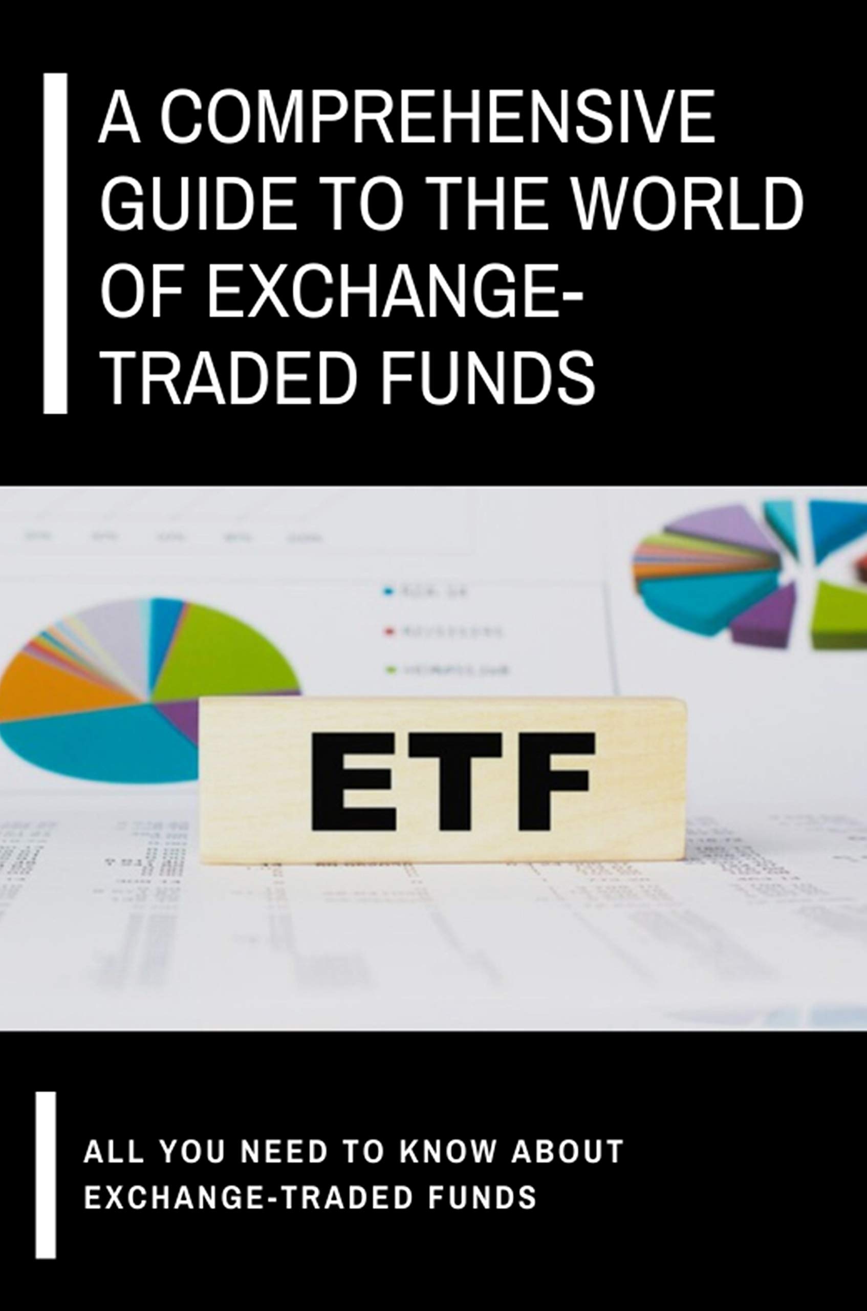 A Comprehensive Guide To The World Of Exchange-Traded Funds: All You ...