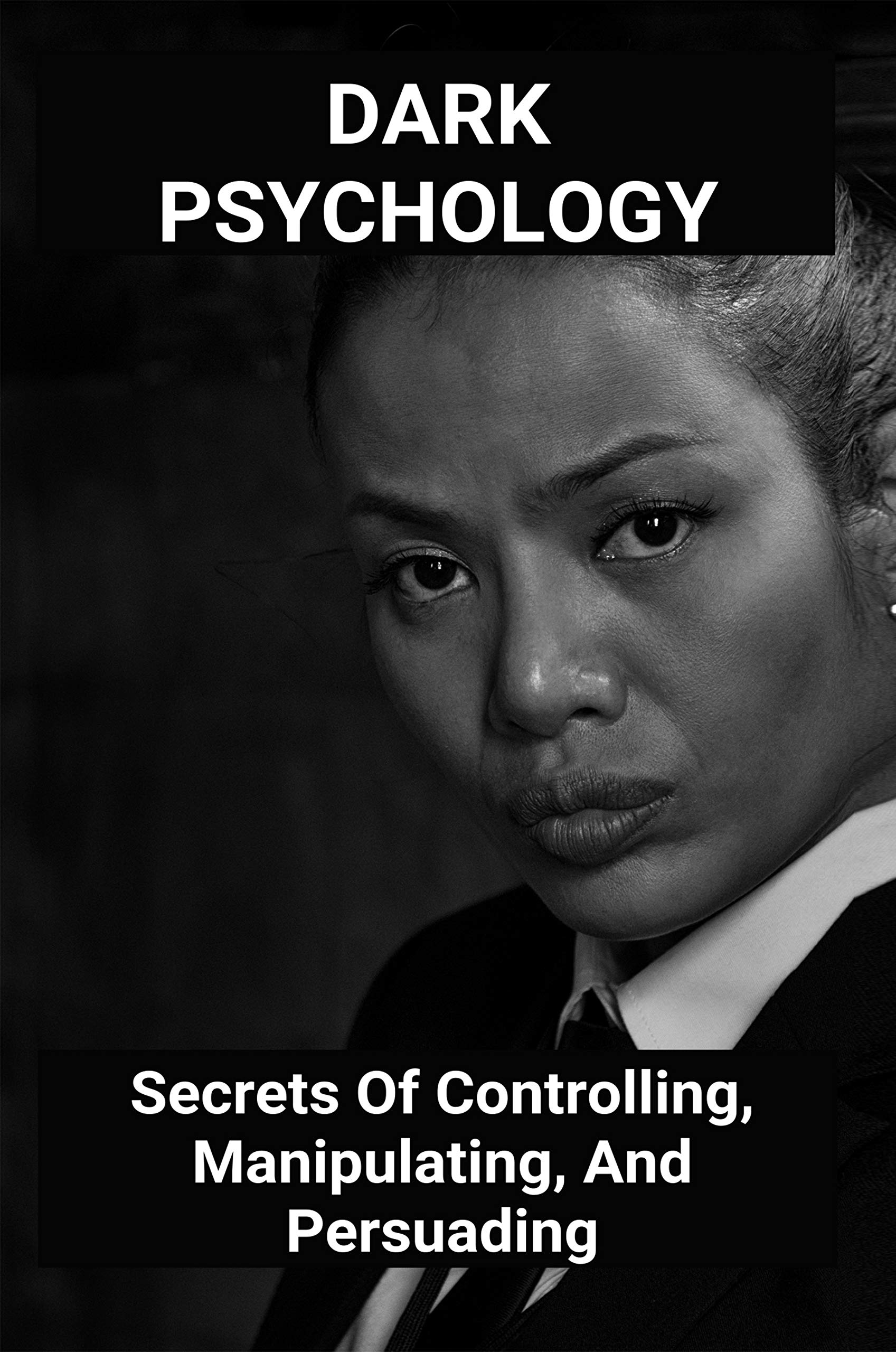 Dark Psychology Secrets Of Controlling Manipulating And Persuading