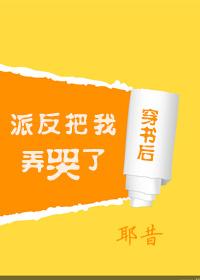 穿书后我把反派弄哭了［娱乐圈］After Transmigrating I Made the Antagonist Cry