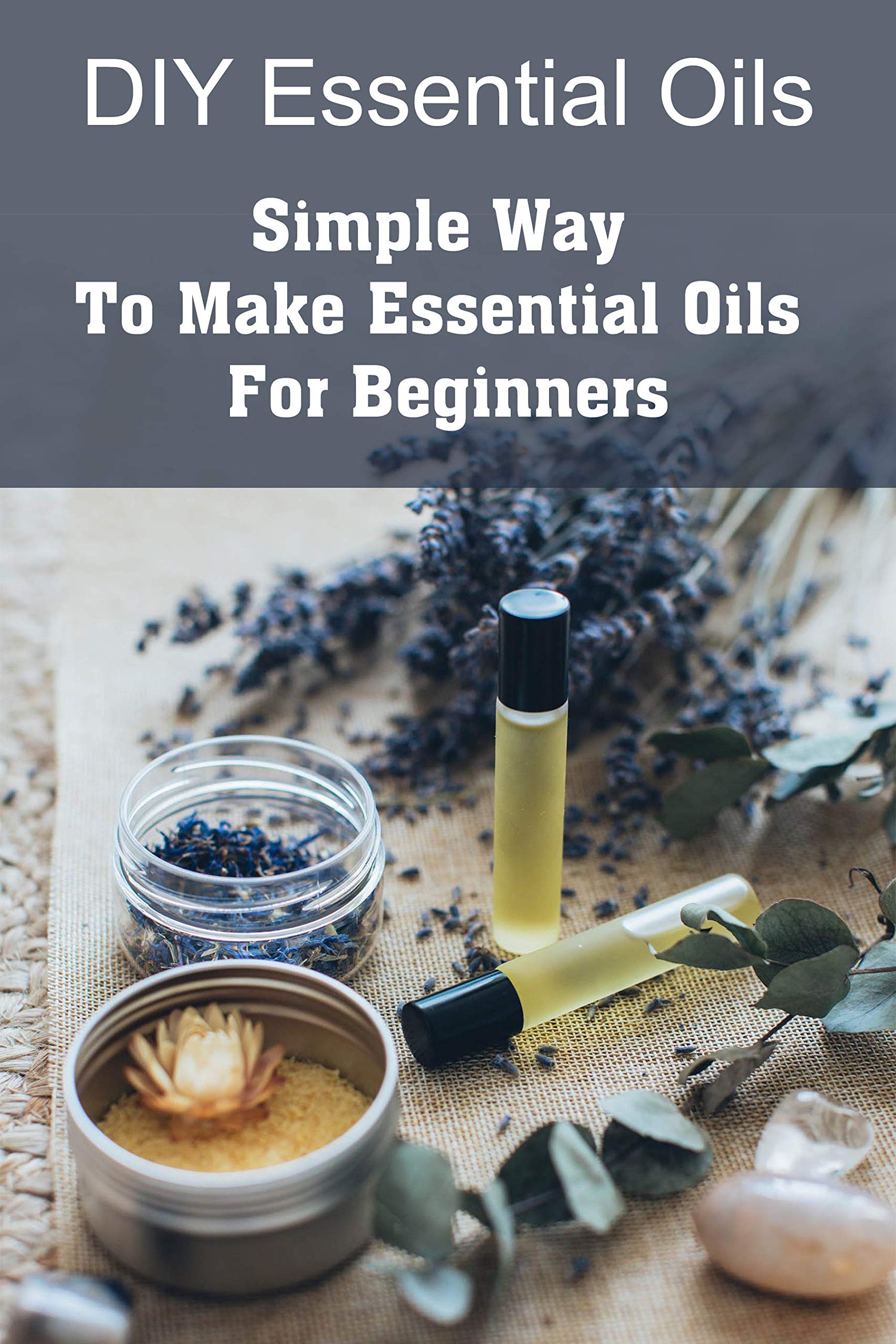 DIY Essential Oils Simple Way To Make Essential Oils For Beginners