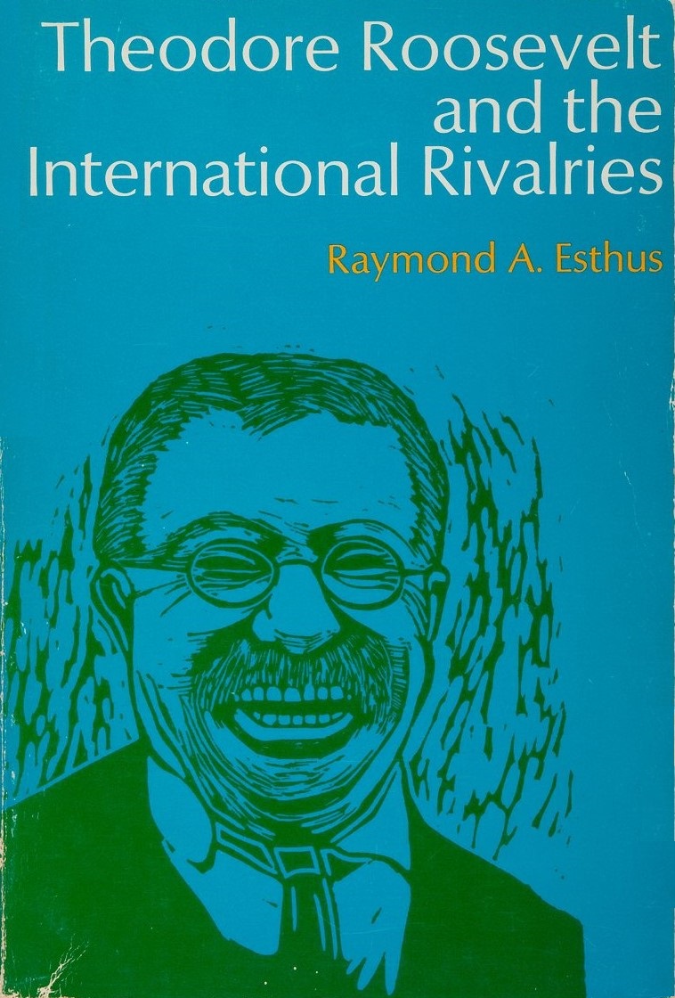 Theodore Roosevelt and the International Rivalries by Raymond A. Esthus ...