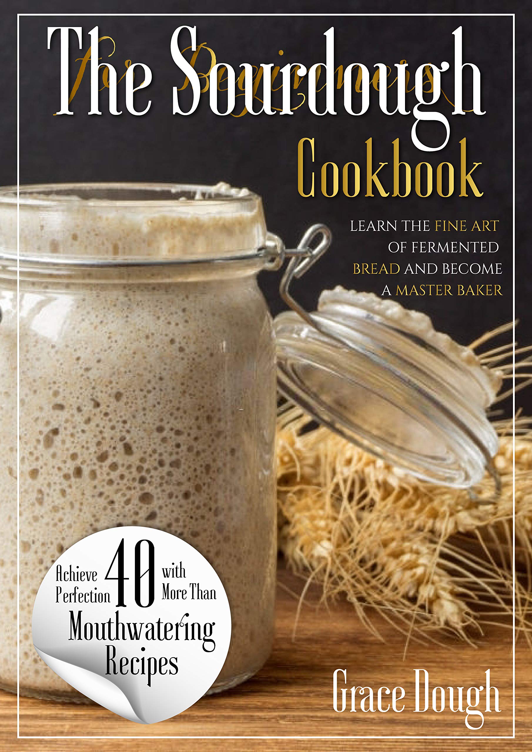 The Sourdough Cookbook for Beginners Learn the FINE ART of Fermented Bread and a Master