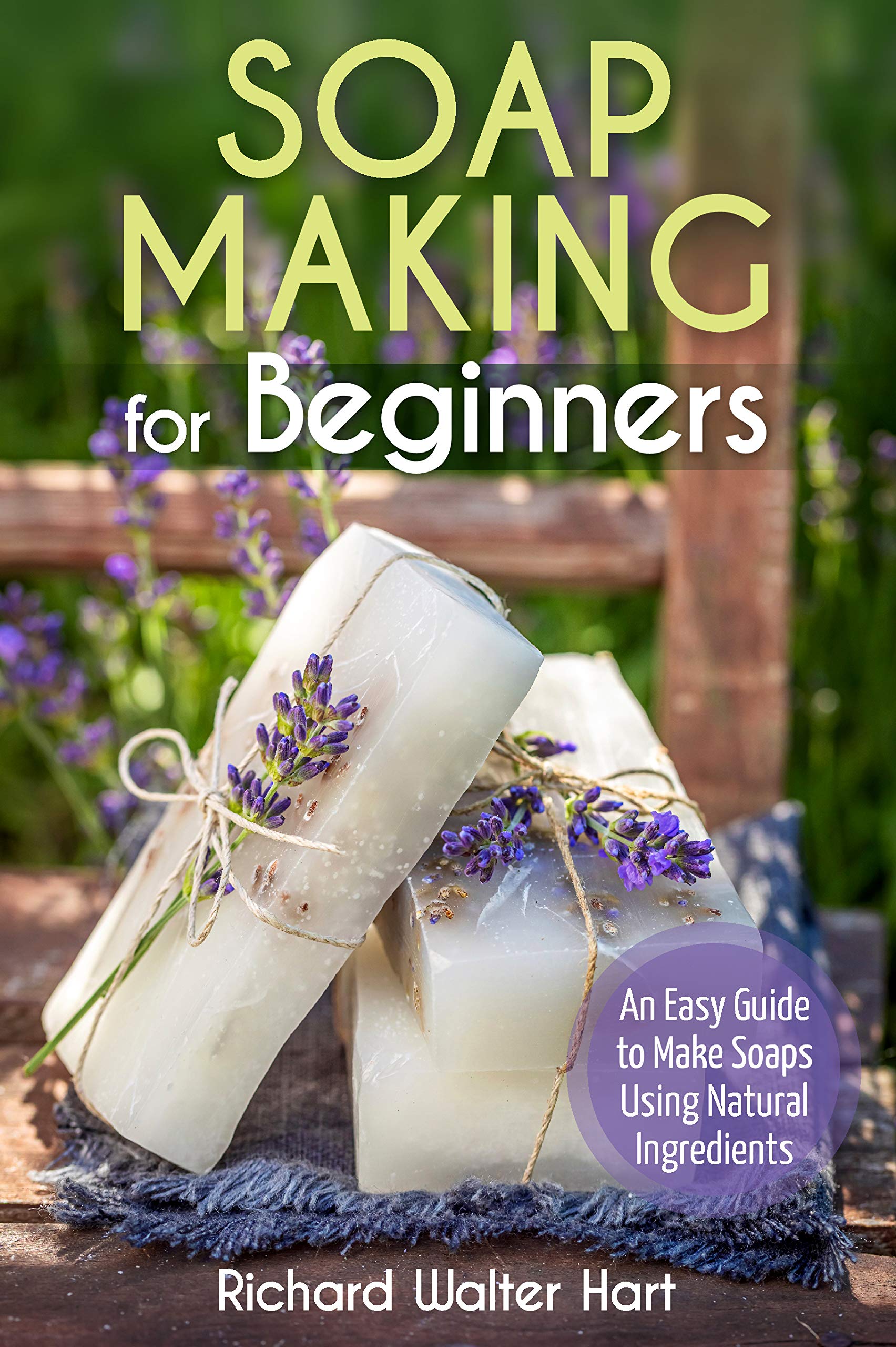 Soap Making for Beginners An Easy Guide to Make Soaps Using Natural