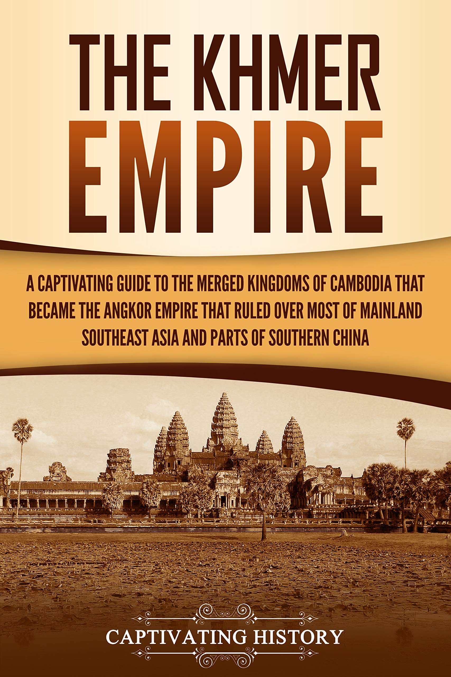 The Khmer Empire A Captivating Guide to the Merged Kingdoms of