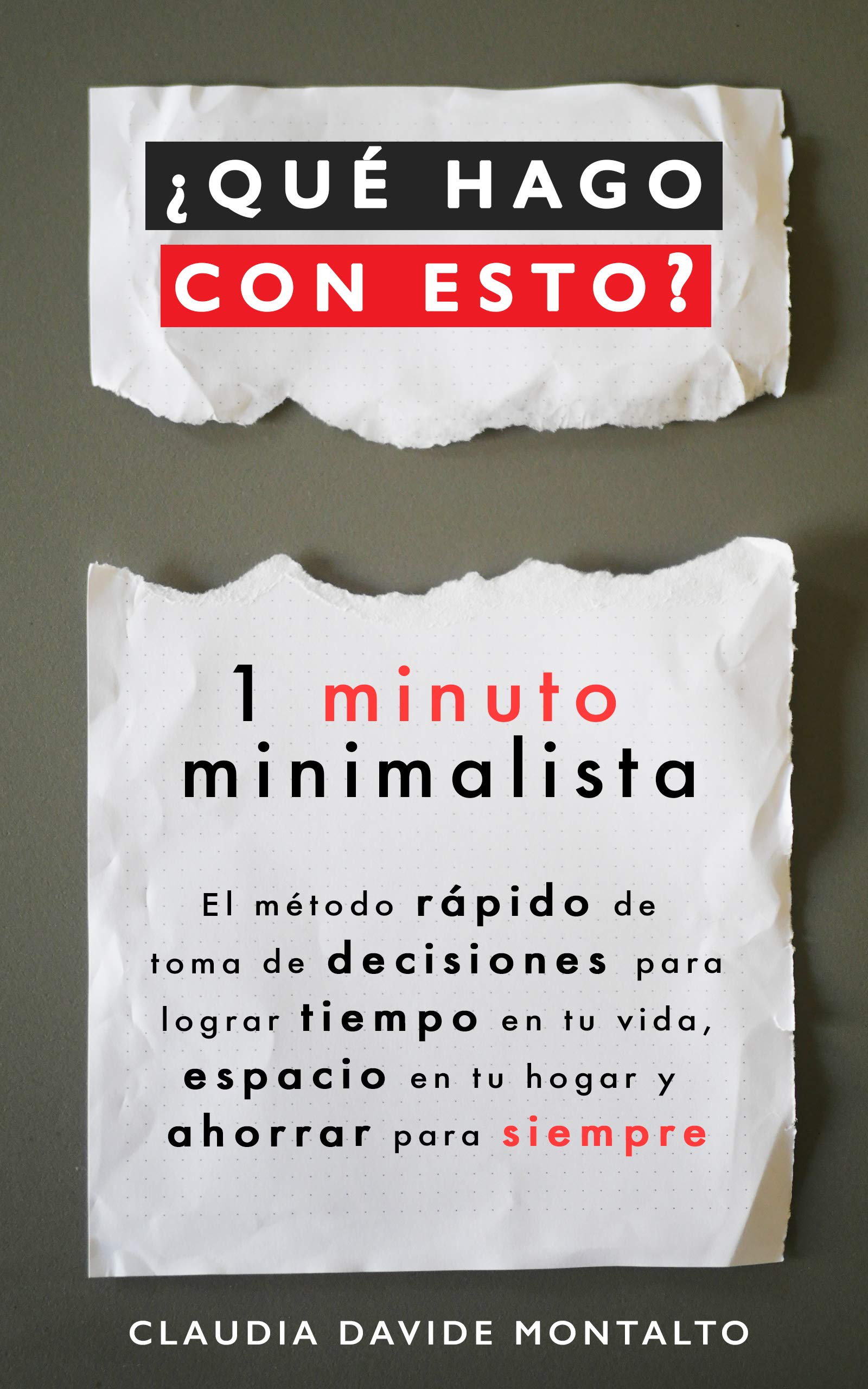 ¿QUÉ HAGO CON ESTO?: 1 minuto minimalista - El método rápido de toma de decisiones para lograr tiempo en tu vida, espacio en tu hogar y ahorrar para siempre