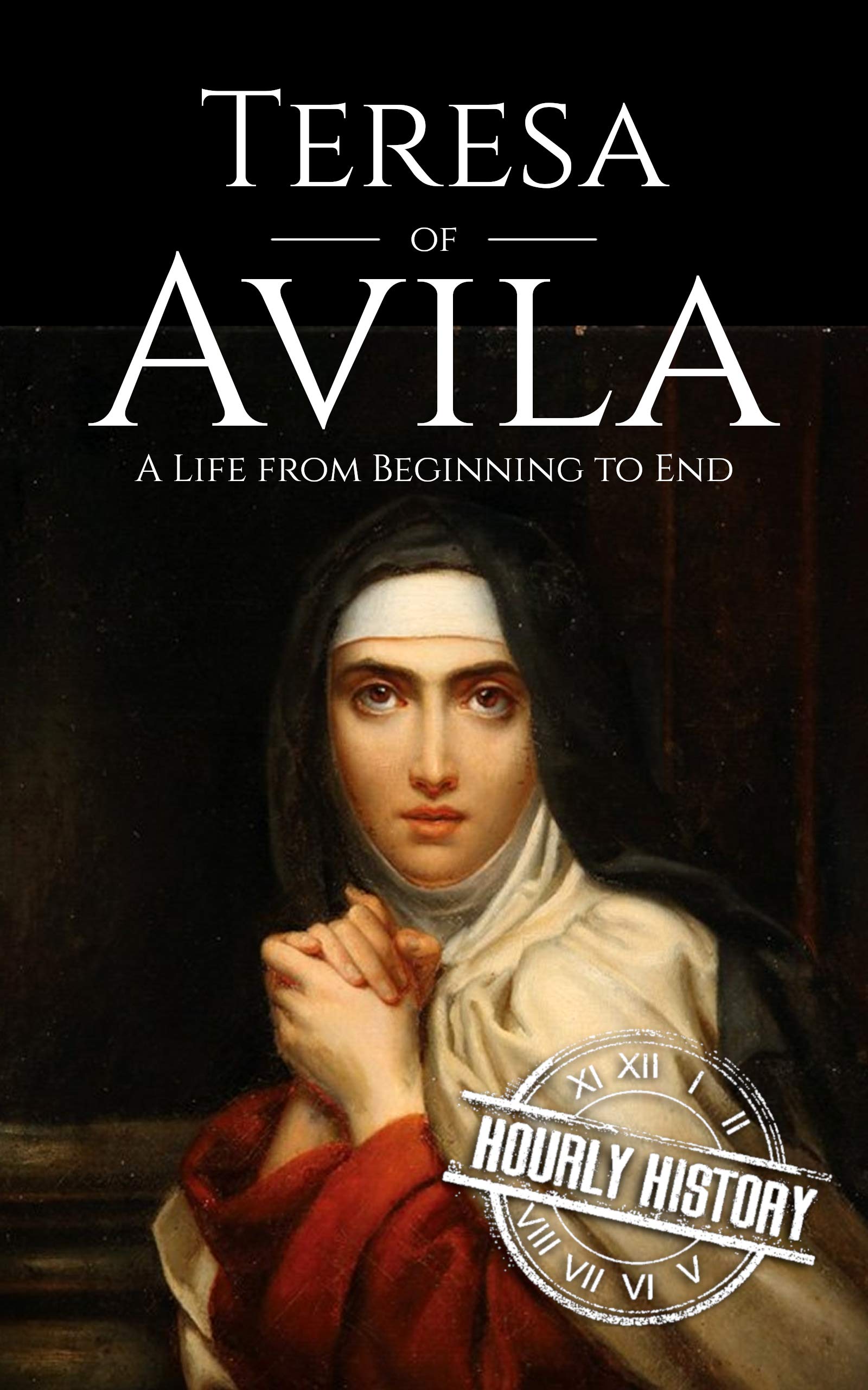 Teresa of Avila: A Life from Beginning to End