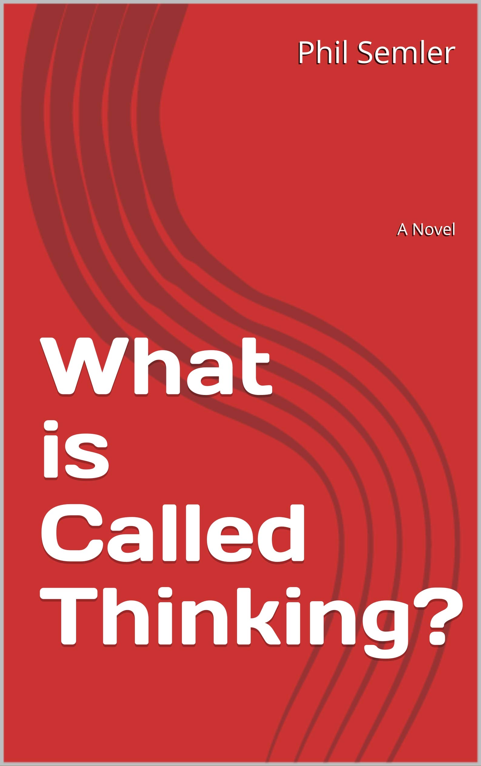What is Called Thinking? A Novel by Phil Semler Goodreads