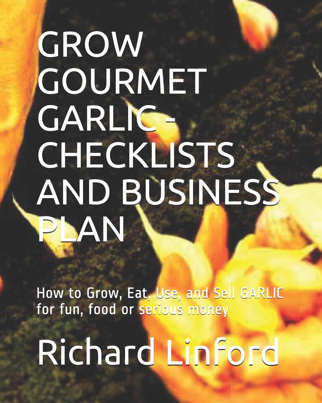 GROW GOURMET GARLIC CHECKLISTS AND BUSINESS PLAN How to Grow, Eat