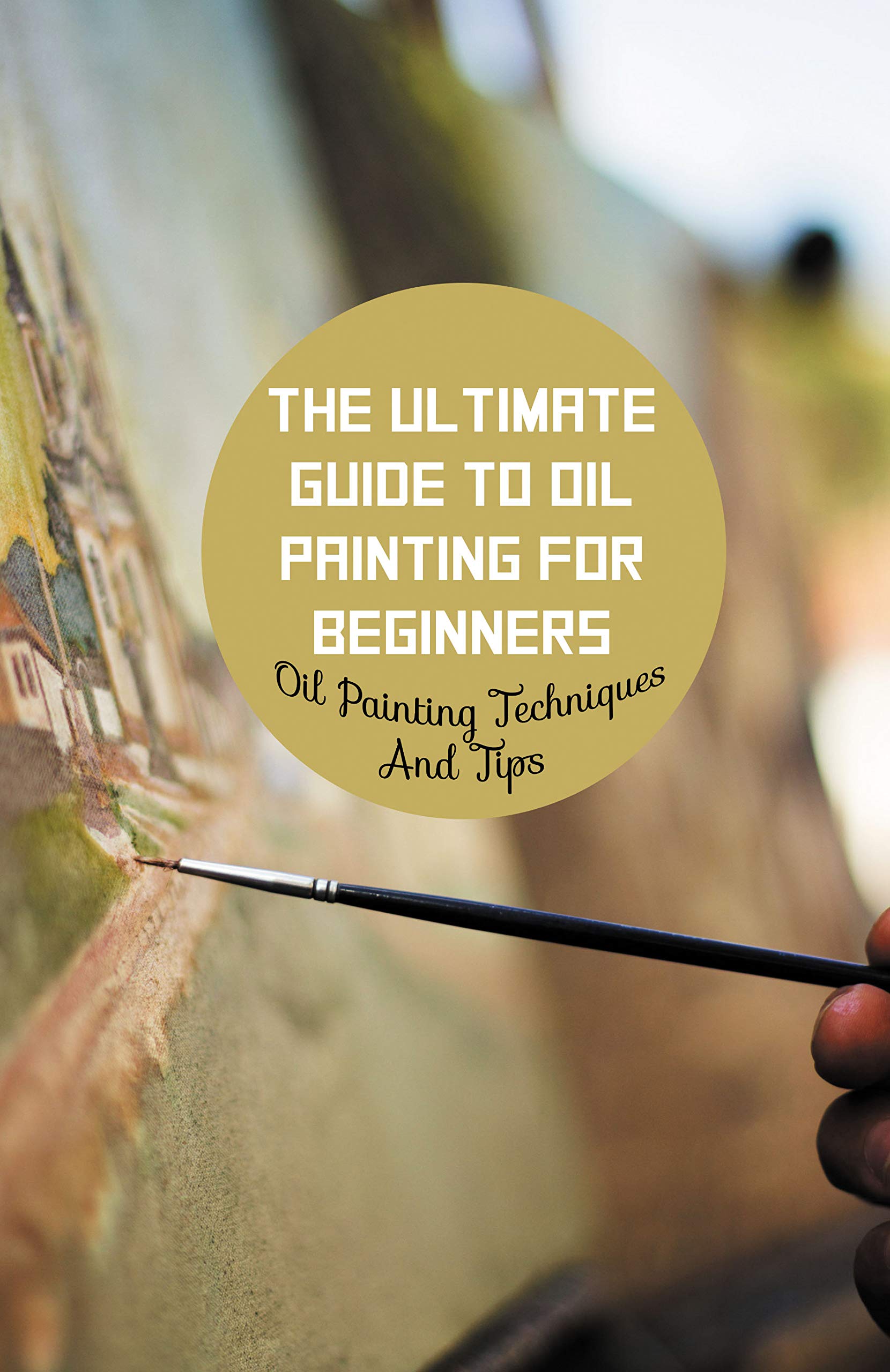 The Ultimate Guide To Oil Painting For Beginners Oil Painting