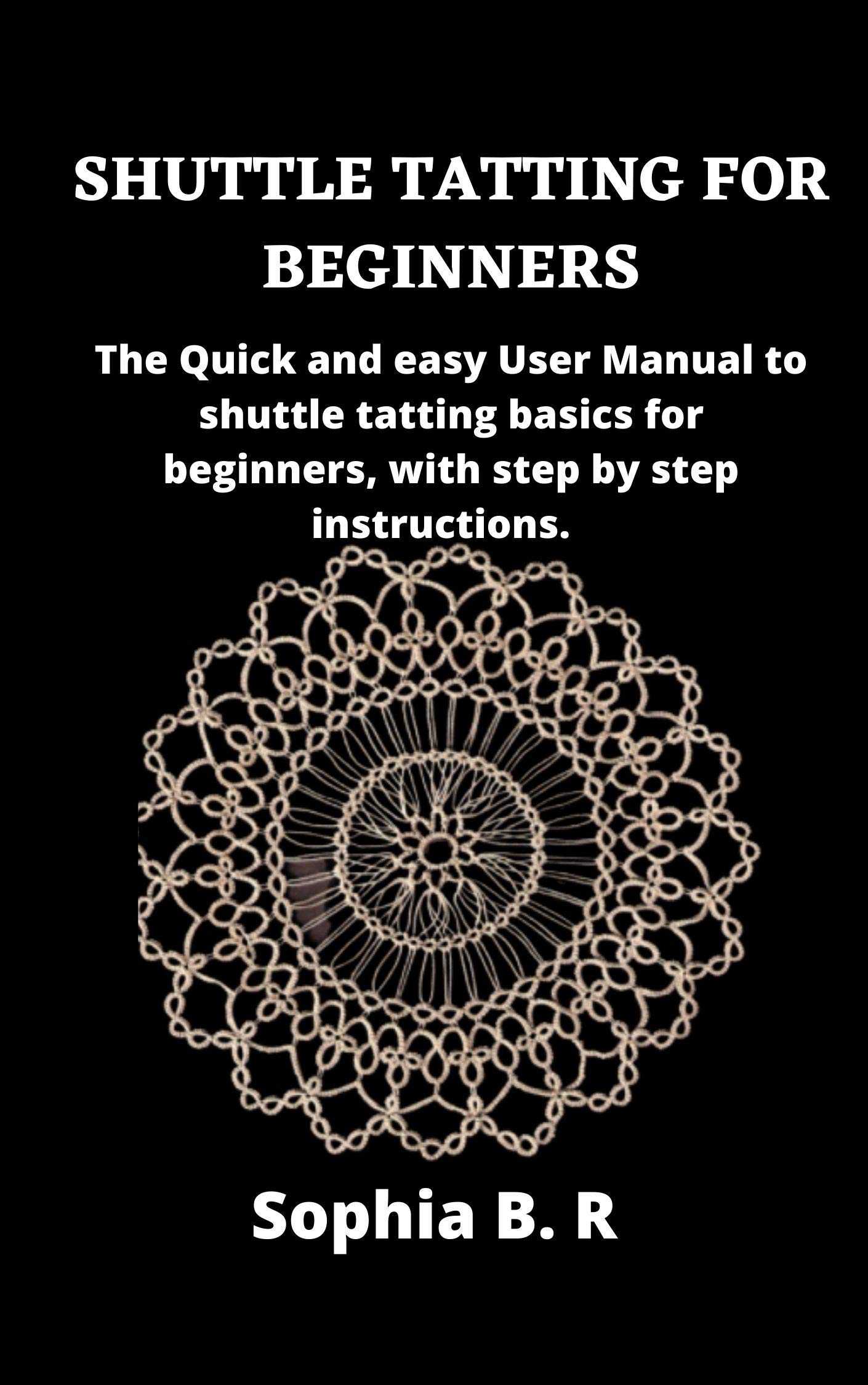SHUTTLE TATTING FOR BEGINNERS The Quick and easy User Manual to shuttle tatting basics for