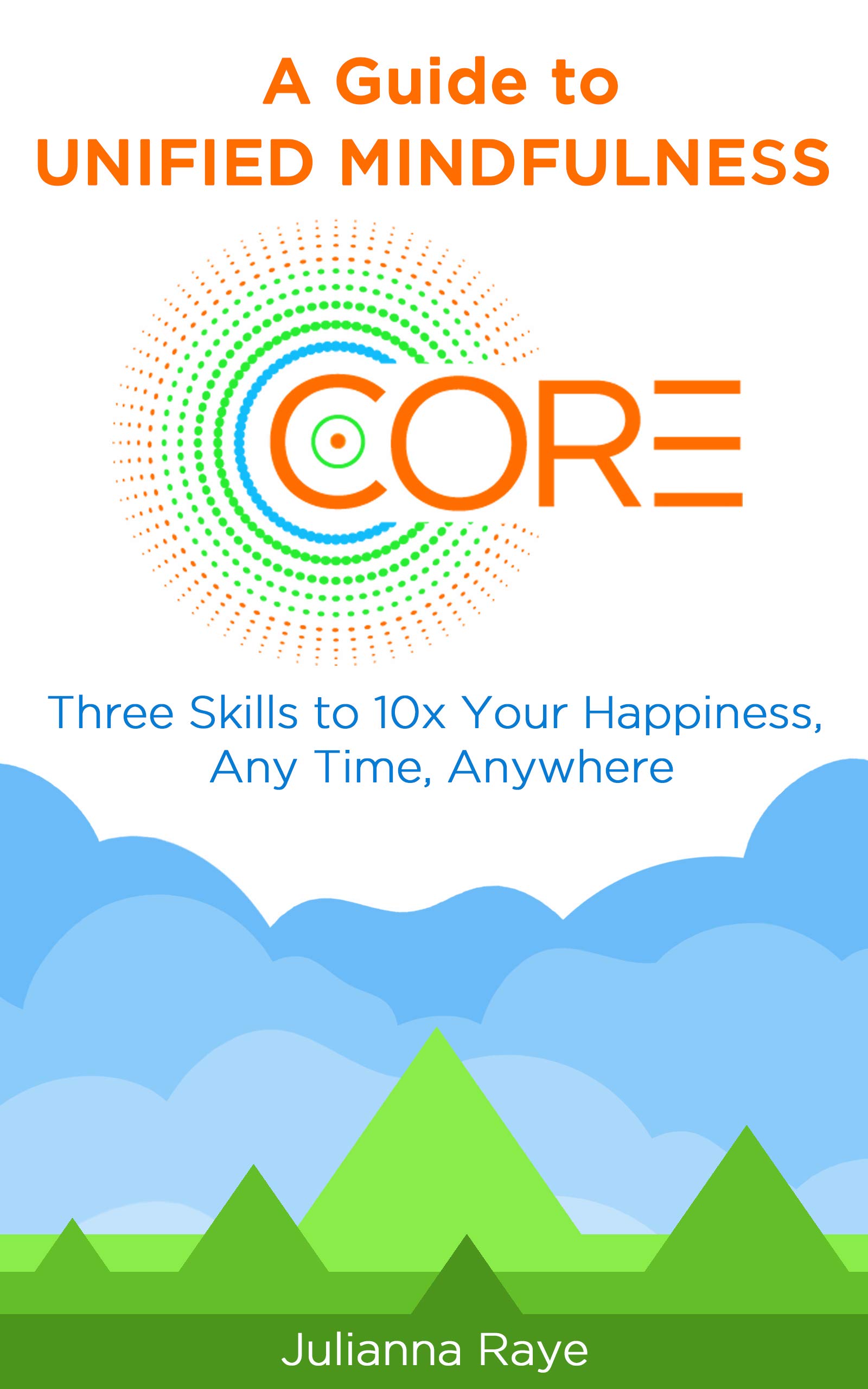 A Guide to Unified Mindfulness: Three Skills to 10x Your Happiness, Any Time, Anywhere