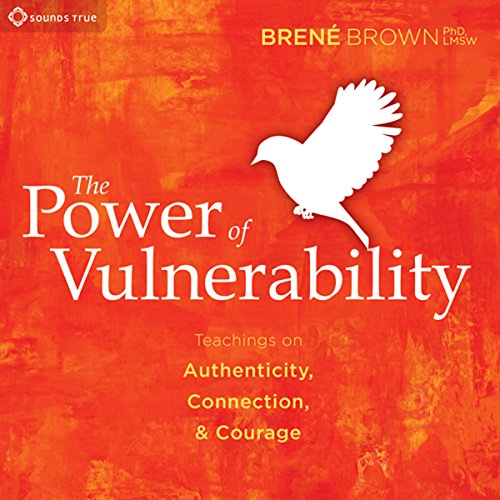 The Power of Vulnerability: Teachings of Authenticity, Connections and Courage