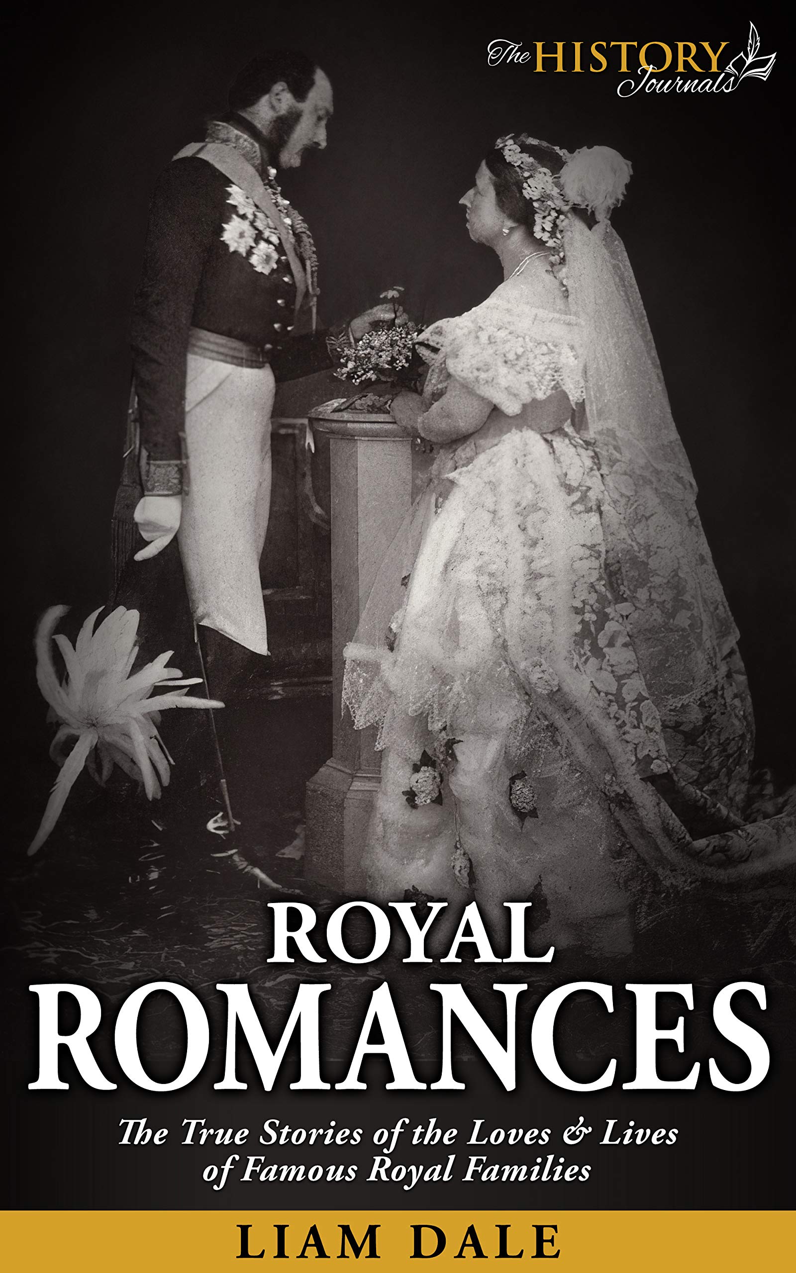 Royal Romances: The True Stories of the Loves & Lives of Famous Royal ...