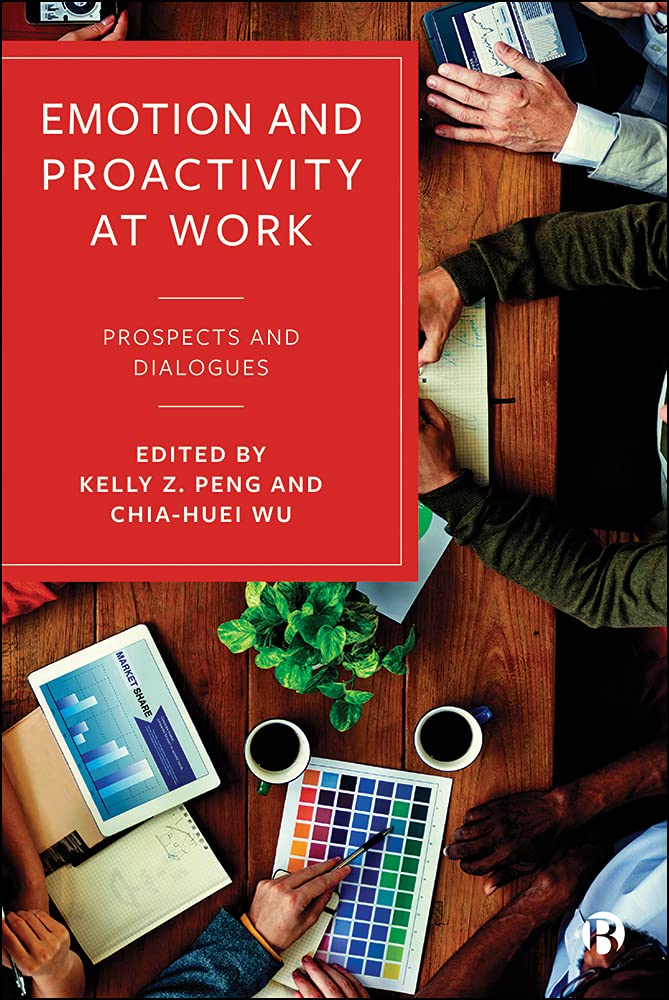 Proactivity Emotion and Proactivity at Work: Prospects and Dialogues by Kelly Z ...