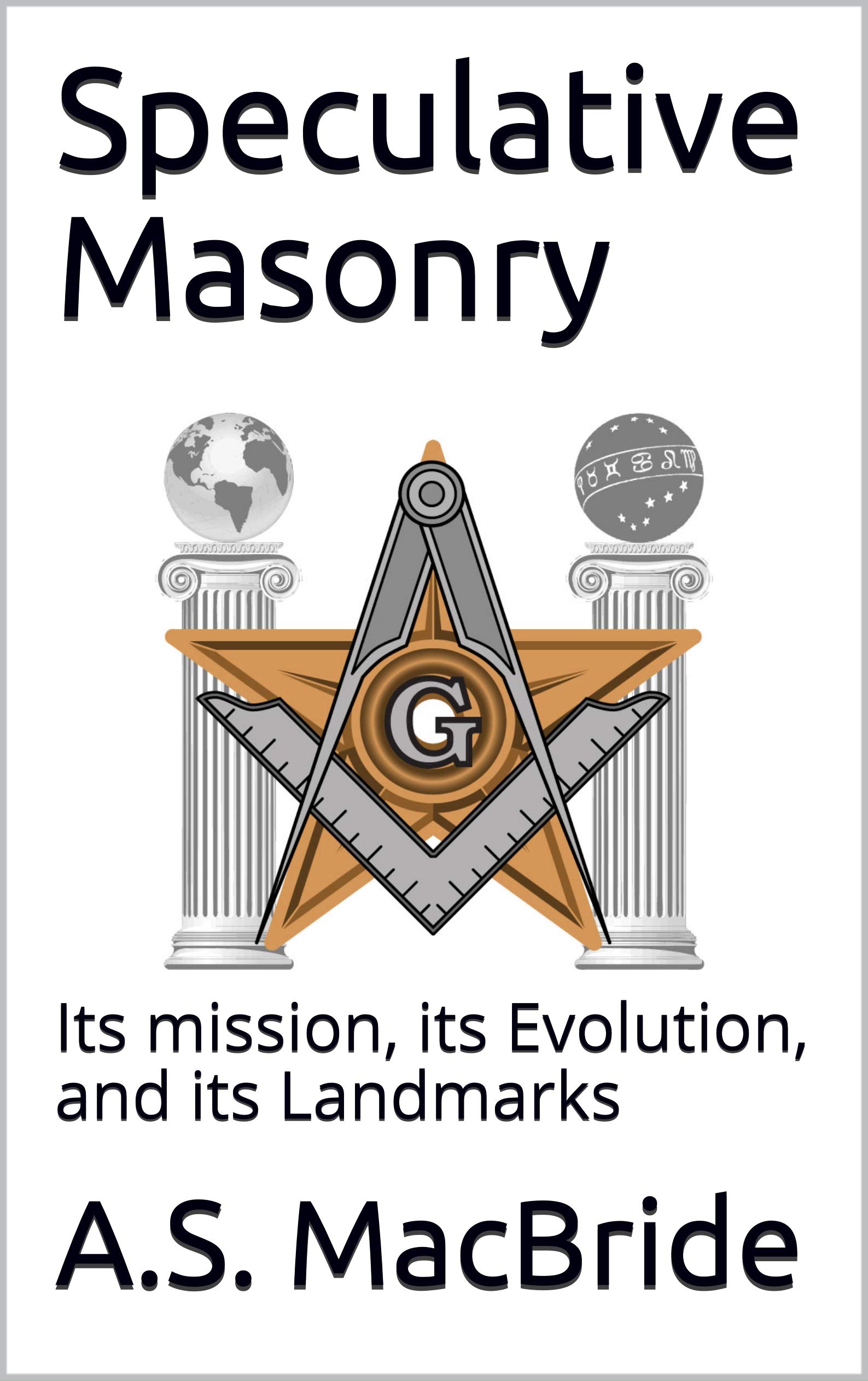 Speculative Masonry Its mission, its Evolution, and its Landmarks by A