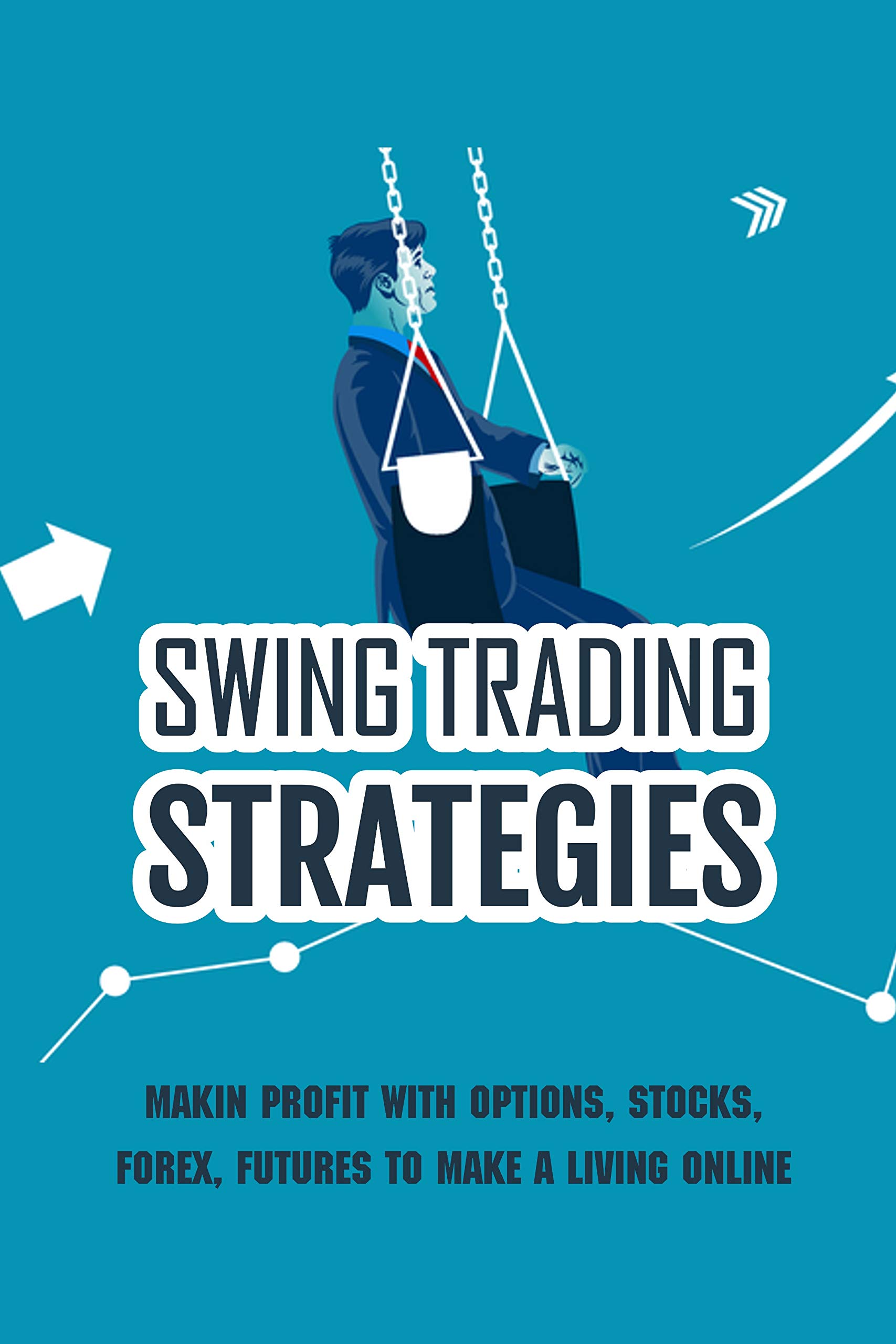 Swing Trading Strategies: Makin Profit With Options, Stocks, Forex