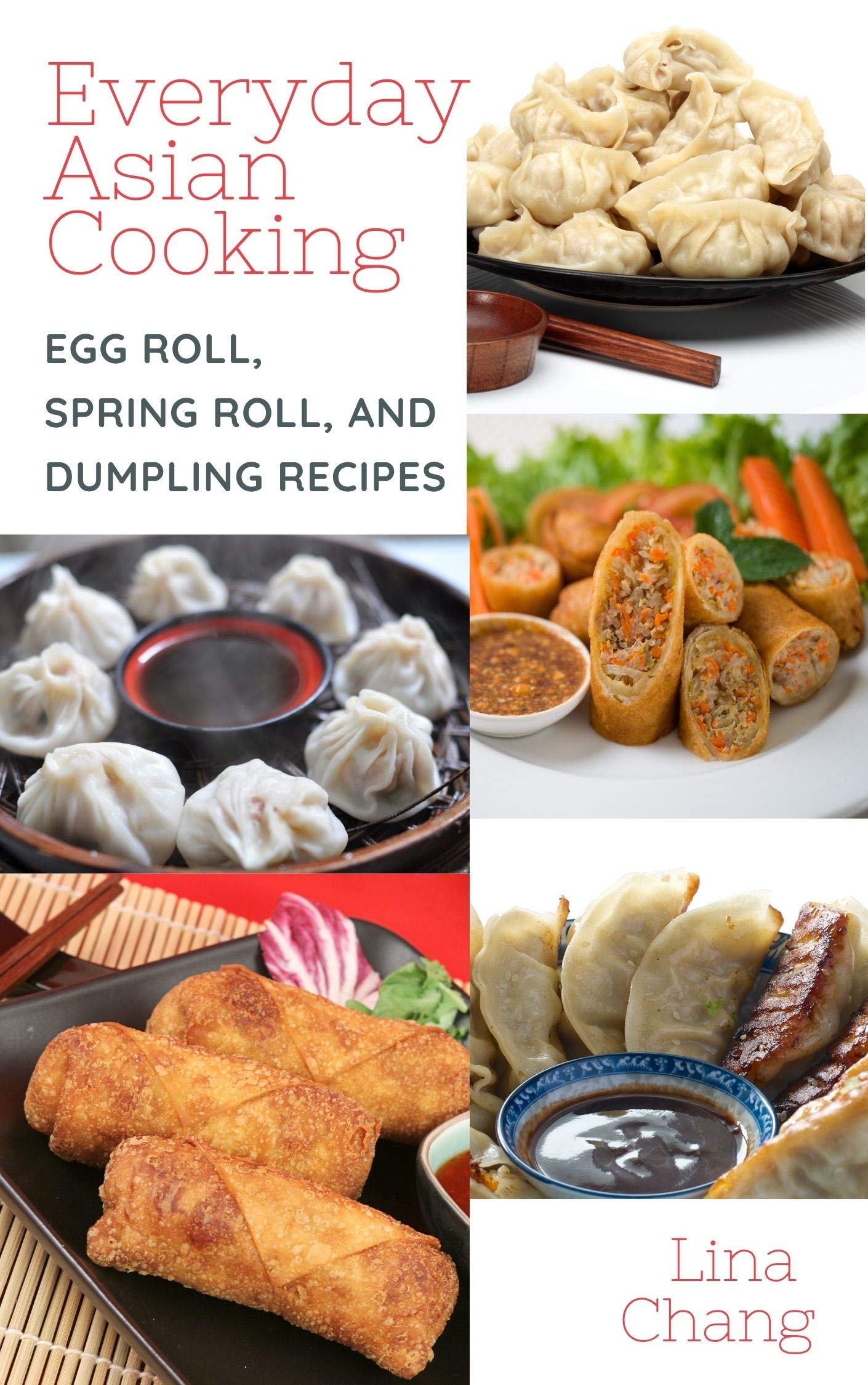 Everyday Asian Cooking: Egg Roll, Spring Roll, and Dumpling Recipes