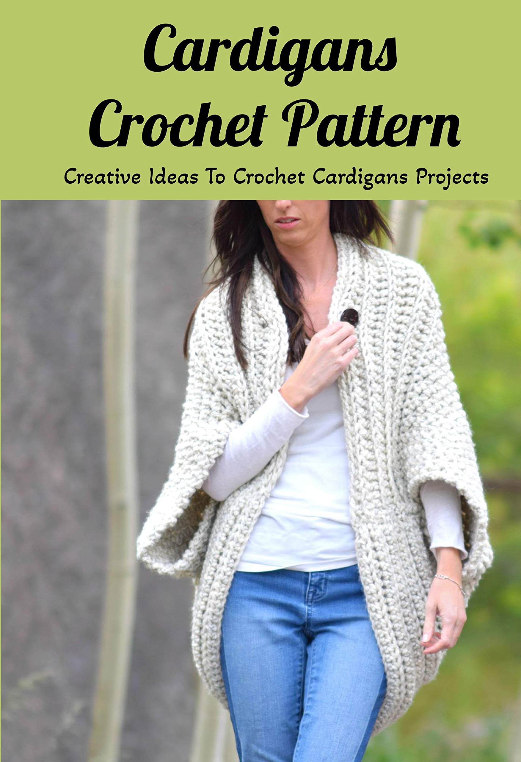 Cardigans Crochet Pattern: Creative Ideas To Crochet Cardigans Projects: DIY Crocheted Cardigans
