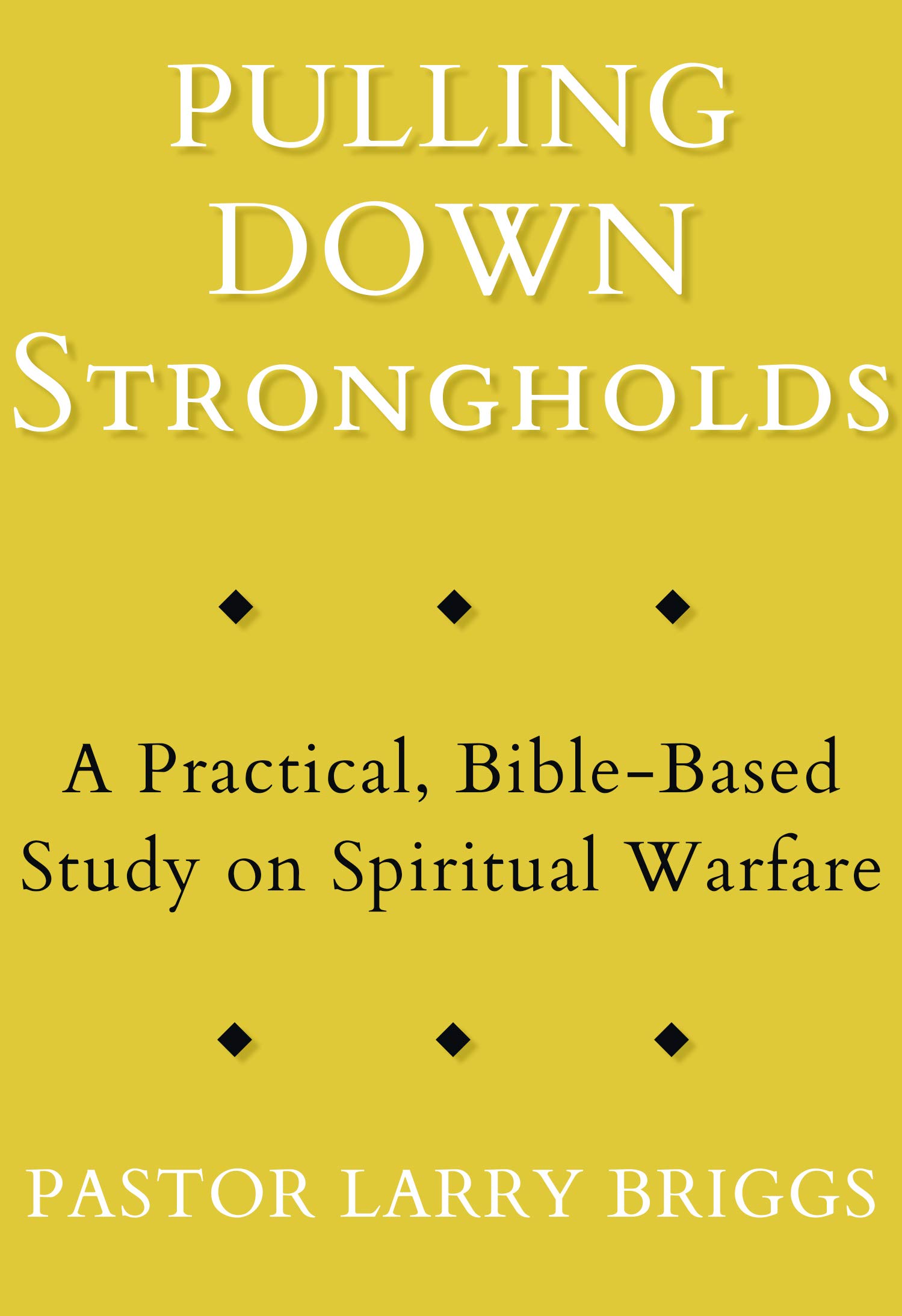 Pulling Down Strongholds A Practical, BibleBased Study on Spiritual
